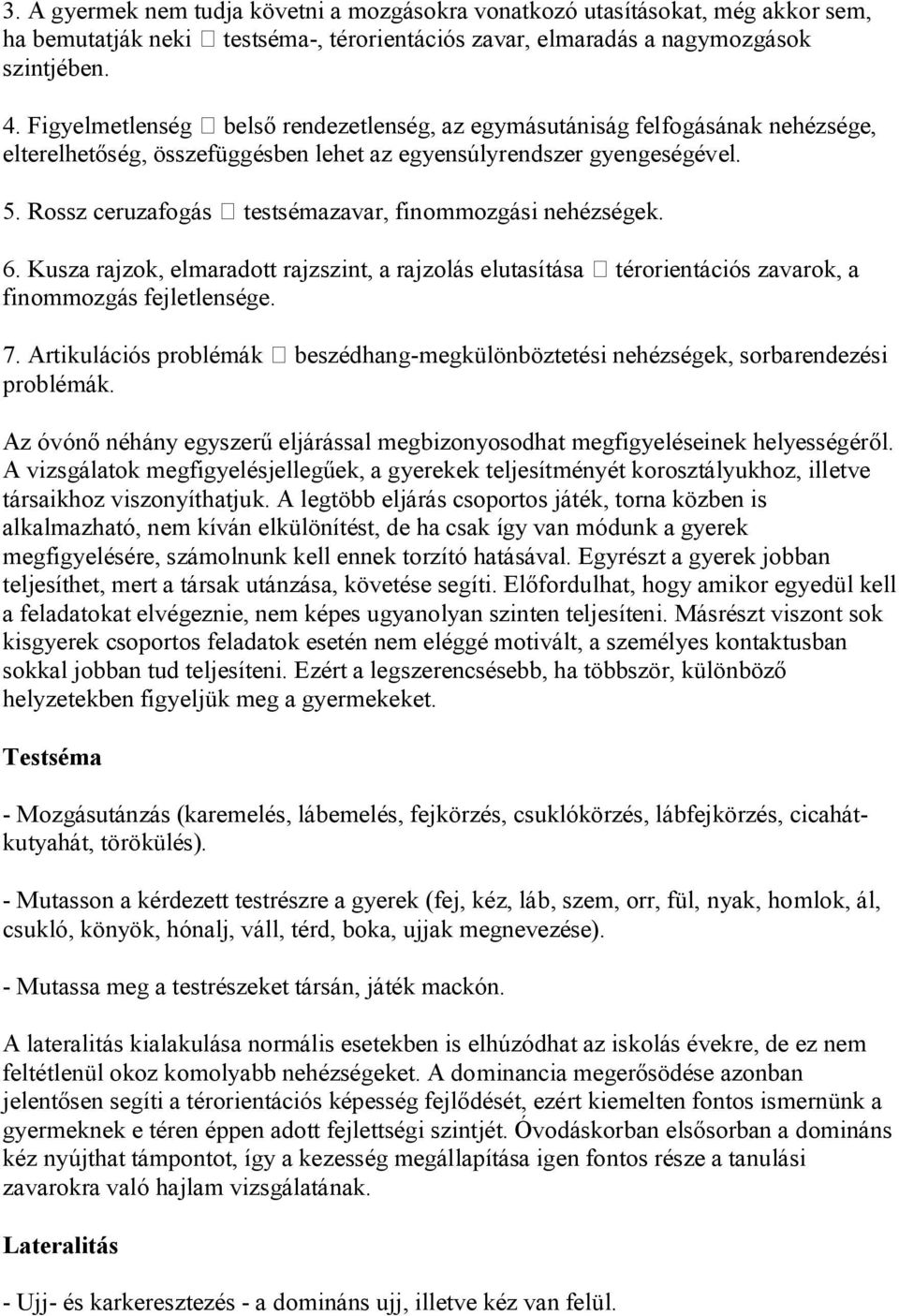 Rossz ceruzafogás testsémazavar, finommozgási nehézségek. 6. Kusza rajzok, elmaradott rajzszint, a rajzolás elutasítása térorientációs zavarok, a finommozgás fejletlensége. 7.