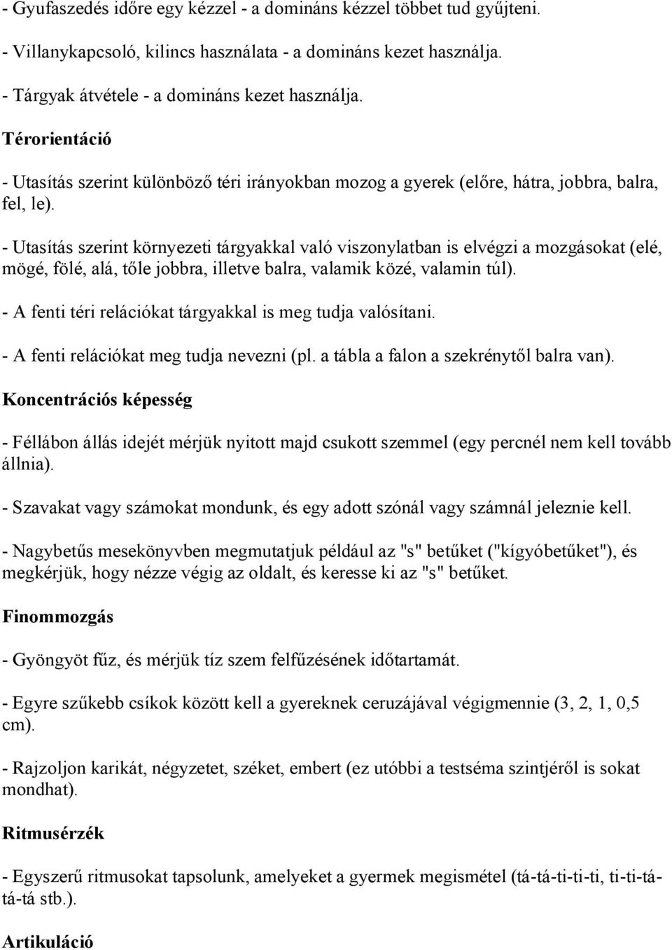 - Utasítás szerint környezeti tárgyakkal való viszonylatban is elvégzi a mozgásokat (elé, mögé, fölé, alá, tőle jobbra, illetve balra, valamik közé, valamin túl).