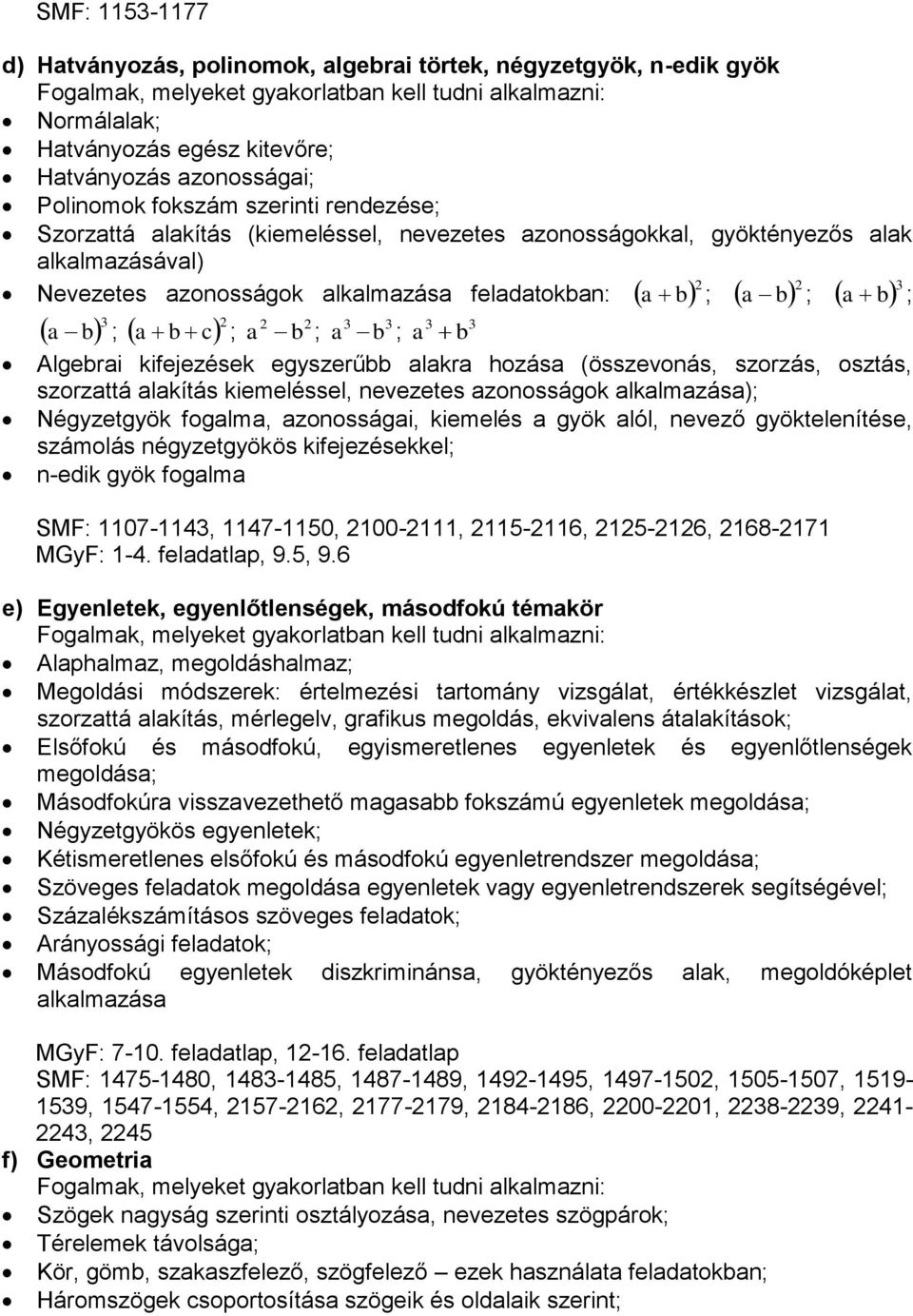 b Algebrai kifejezések egyszerűbb alakra hozása (összevonás, szorzás, osztás, szorzattá alakítás kiemeléssel, nevezetes azonosságok alkalmazása); Négyzetgyök fogalma, azonosságai, kiemelés a gyök