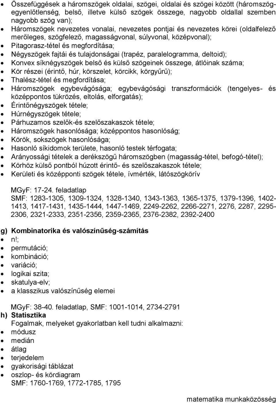 paralelogramma, deltoid); Konvex síknégyszögek belső és külső szögeinek összege, átlóinak száma; Kör részei (érintő, húr, körszelet, körcikk, körgyűrű); Thalész-tétel és megfordítása; Háromszögek