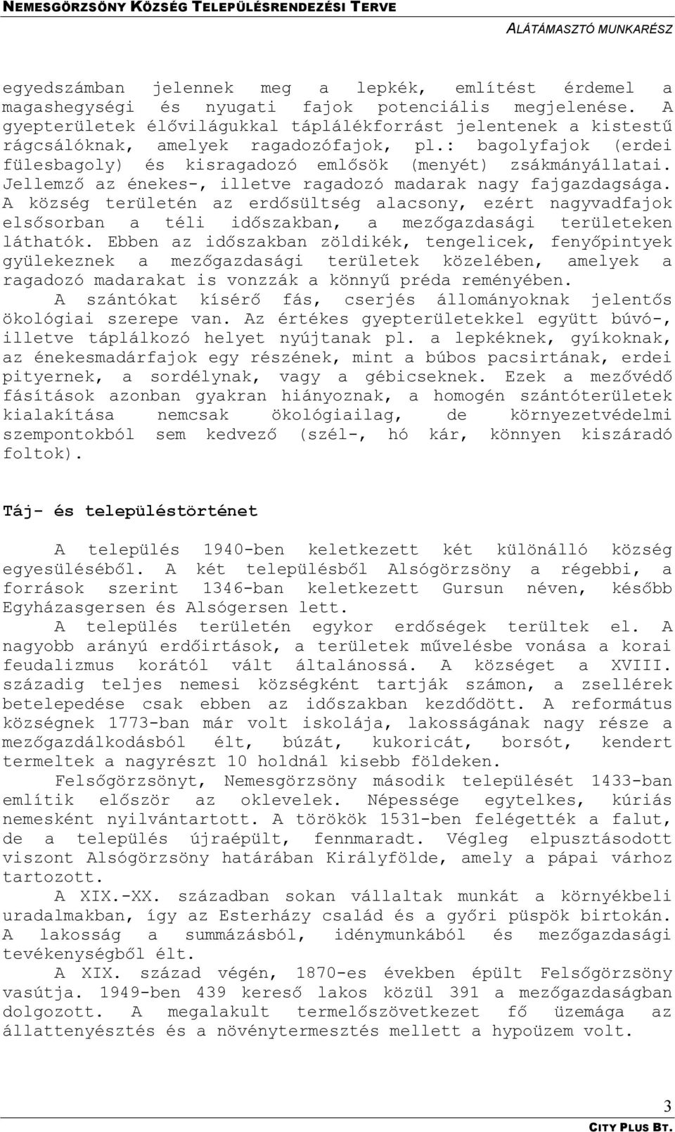 Jellemző az énekes-, illetve ragadozó madarak nagy fajgazdagsága. A község területén az erdősültség alacsony, ezért nagyvadfajok elsősorban a téli időszakban, a mezőgazdasági területeken láthatók.