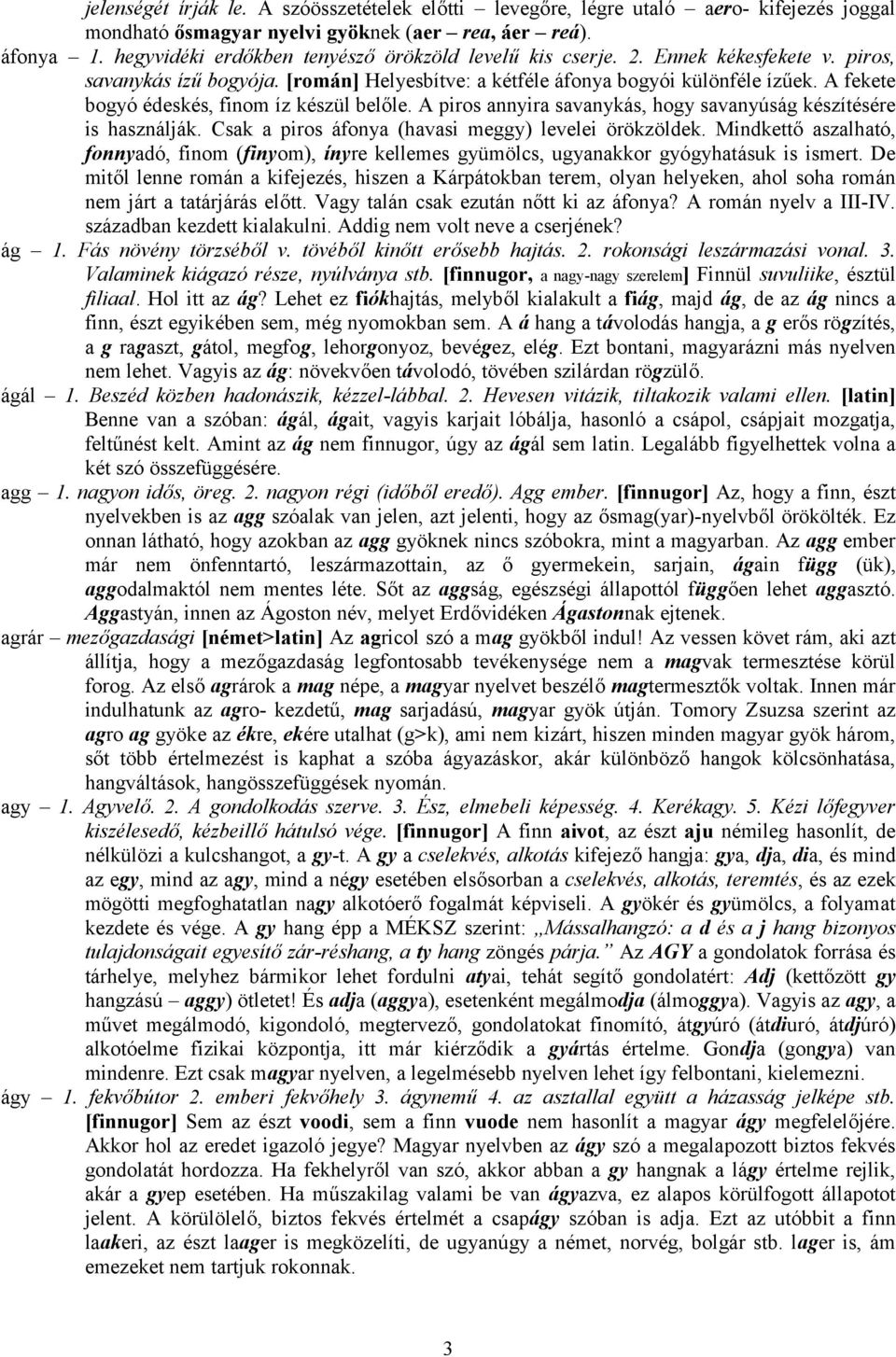 A fekete bogyó édeskés, finom íz készül belőle. A piros annyira savanykás, hogy savanyúság készítésére is használják. Csak a piros áfonya (havasi meggy) levelei örökzöldek.