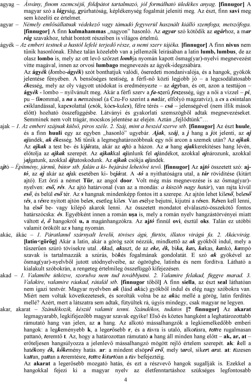 Az agyar szó kötődik az agárhoz, a mar rág szavakhoz, tehát bontott részeiben is világos értelmű. ágyék Az emberi testnek a hastól lefelé terjedő része, a nemi szerv tájéka.