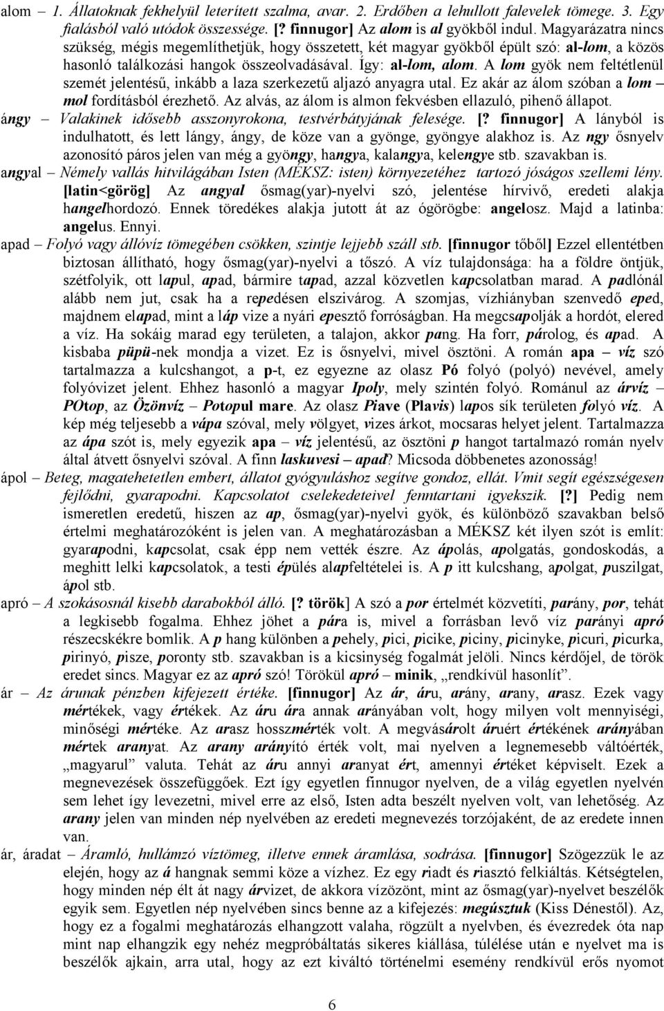 A lom gyök nem feltétlenül szemét jelentésű, inkább a laza szerkezetű aljazó anyagra utal. Ez akár az álom szóban a lom mol fordításból érezhető.