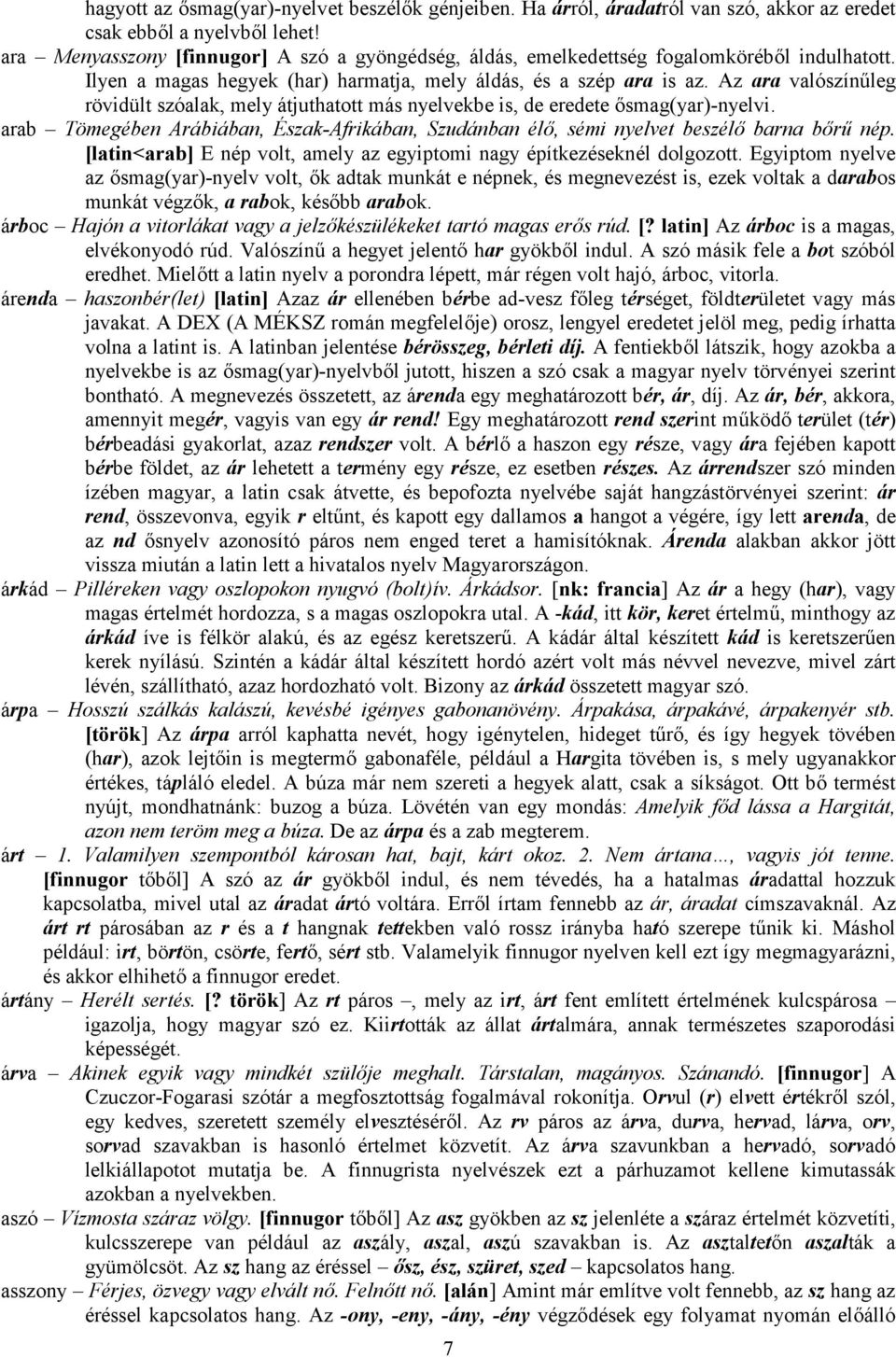 Az ara valószínűleg rövidült szóalak, mely átjuthatott más nyelvekbe is, de eredete ősmag(yar)-nyelvi. arab Tömegében Arábiában, Észak-Afrikában, Szudánban élő, sémi nyelvet beszélő barna bőrű nép.