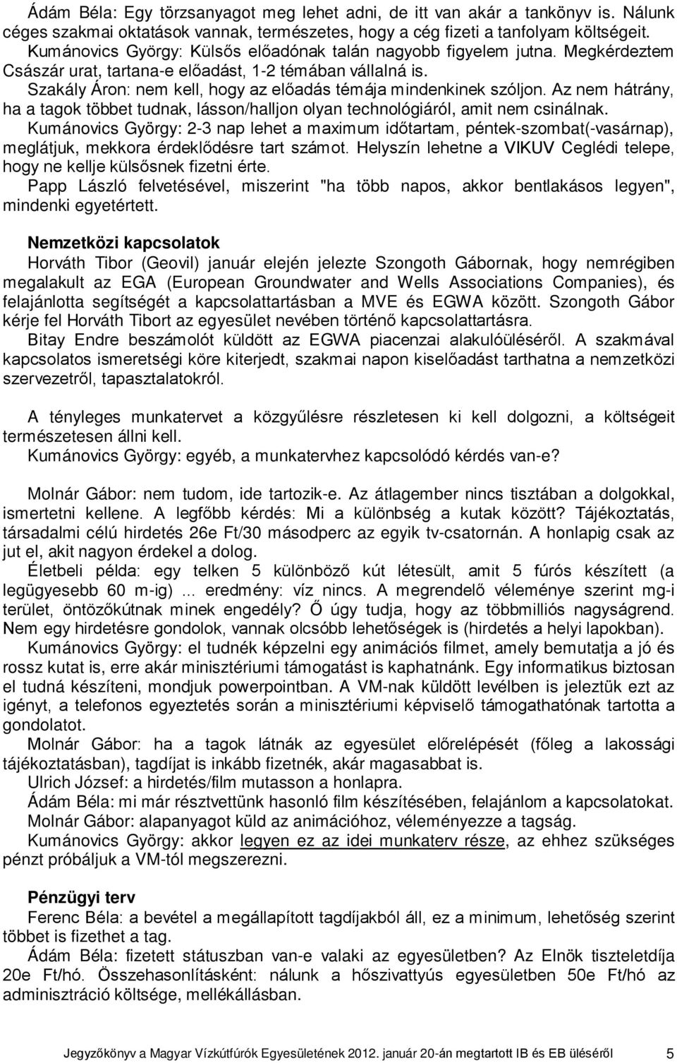 Szakály Áron: nem kell, hogy az előadás témája mindenkinek szóljon. Az nem hátrány, ha a tagok többet tudnak, lásson/halljon olyan technológiáról, amit nem csinálnak.