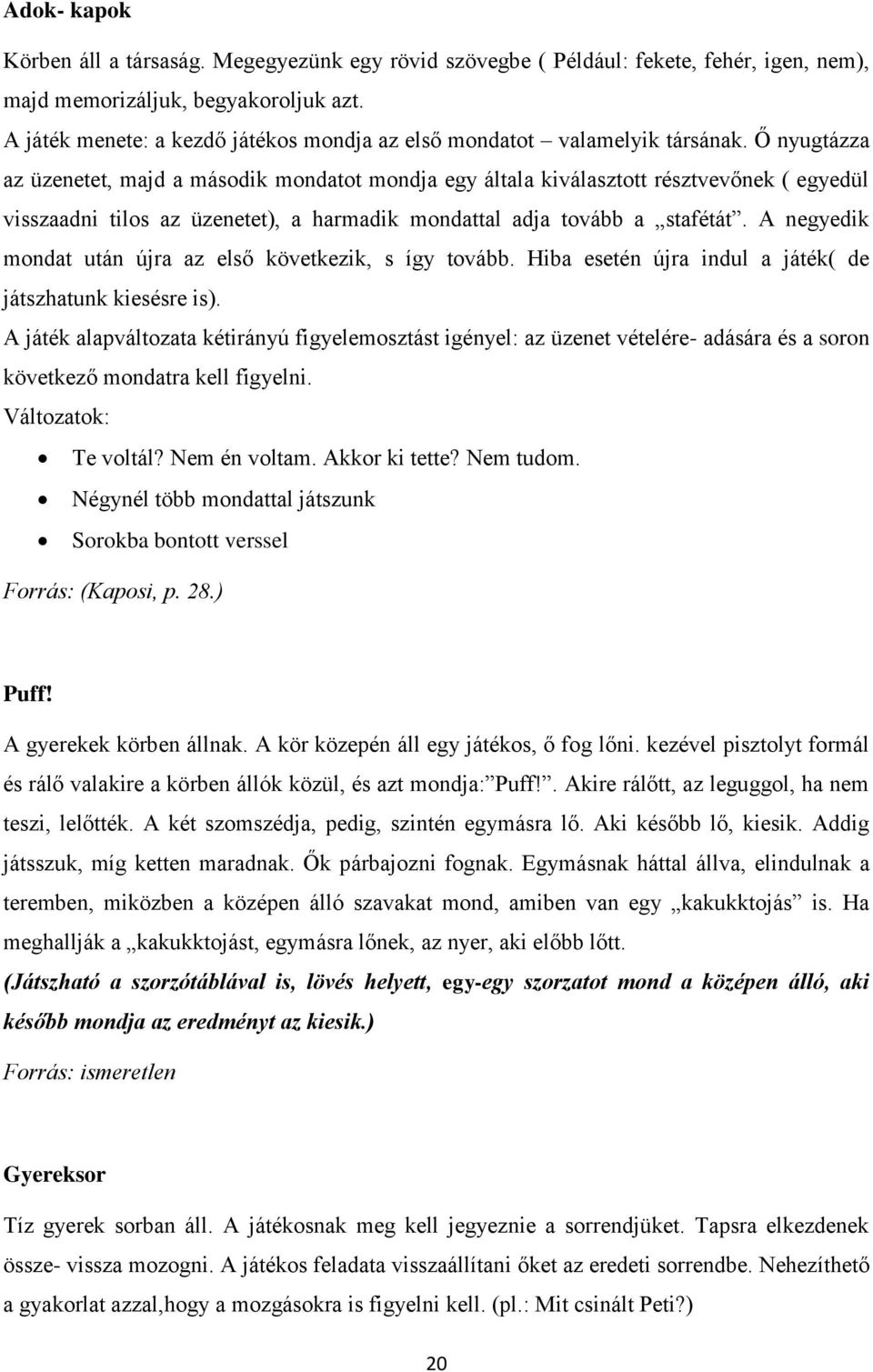 Ő nyugtázza az üzenetet, majd a második mondatot mondja egy általa kiválasztott résztvevőnek ( egyedül visszaadni tilos az üzenetet), a harmadik mondattal adja tovább a stafétát.