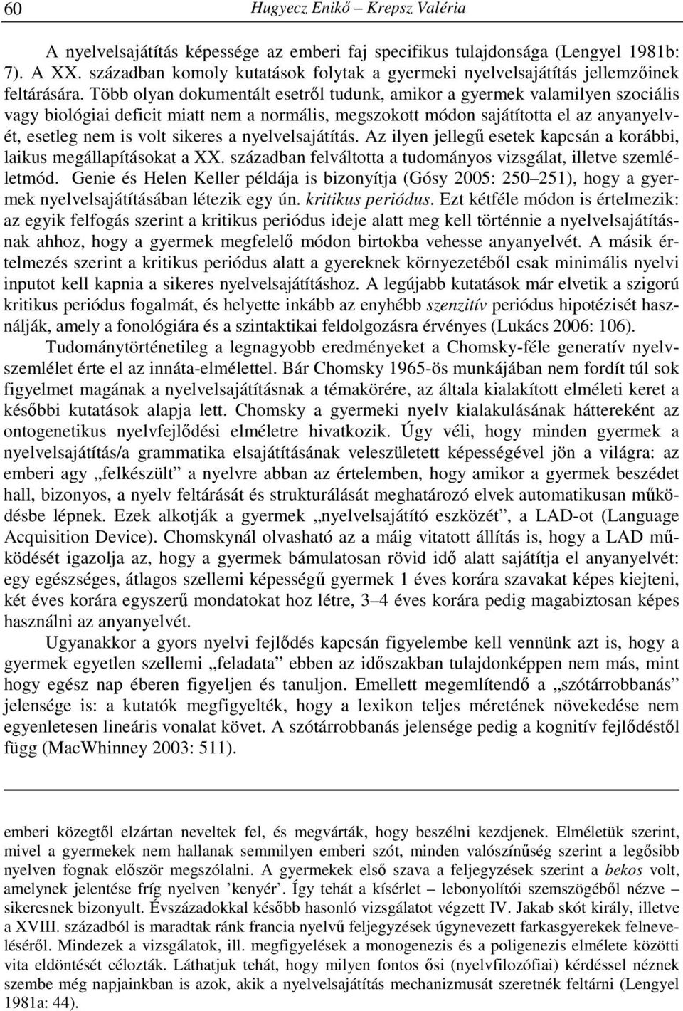 Több olyan dokumentált esetről tudunk, amikor a gyermek valamilyen szociális vagy biológiai deficit miatt nem a normális, megszokott módon sajátította el az anyanyelvét, esetleg nem is volt sikeres a