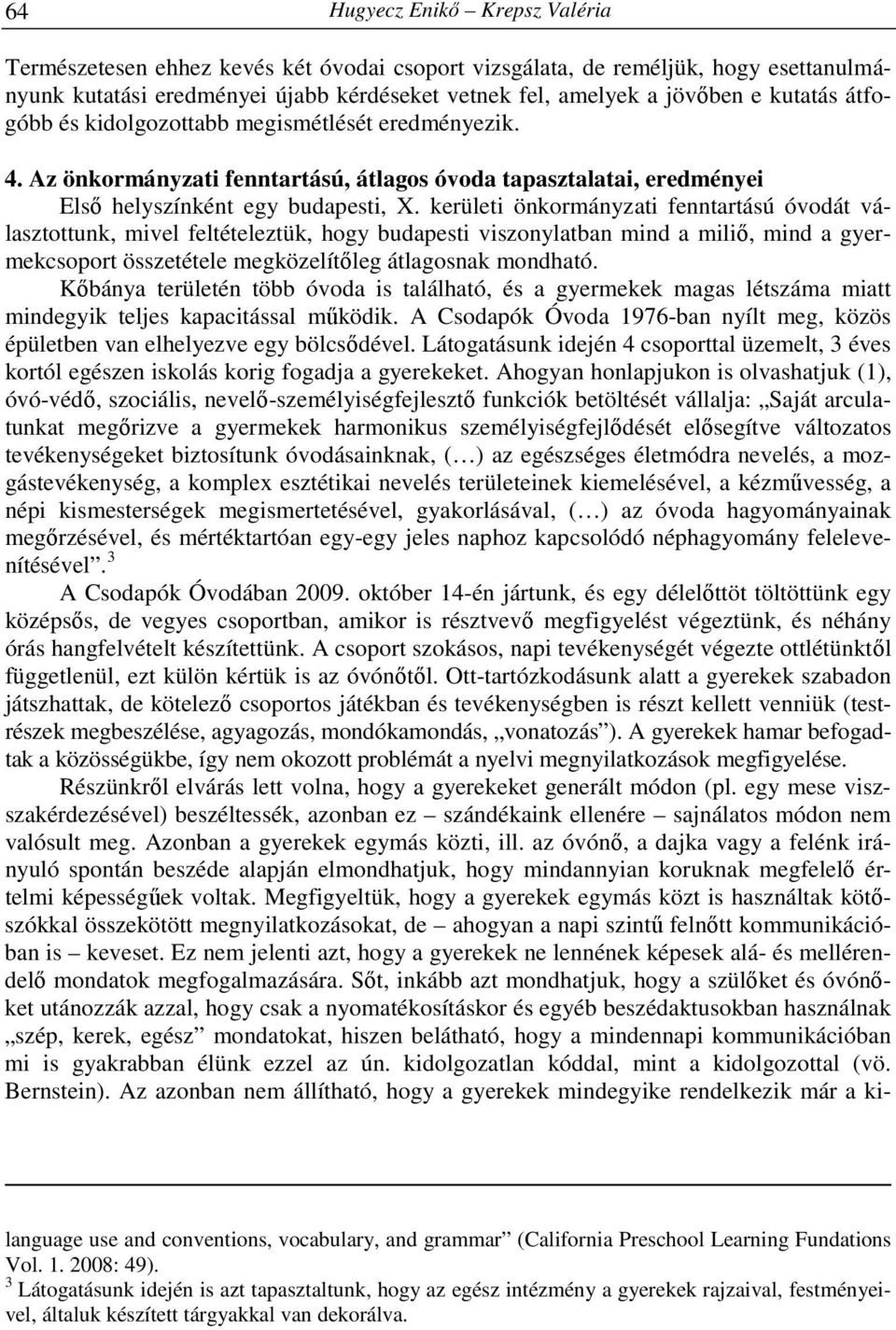 kerületi önkormányzati fenntartású óvodát választottunk, mivel feltételeztük, hogy budapesti viszonylatban mind a miliő, mind a gyermekcsoport összetétele megközelítőleg átlagosnak mondható.