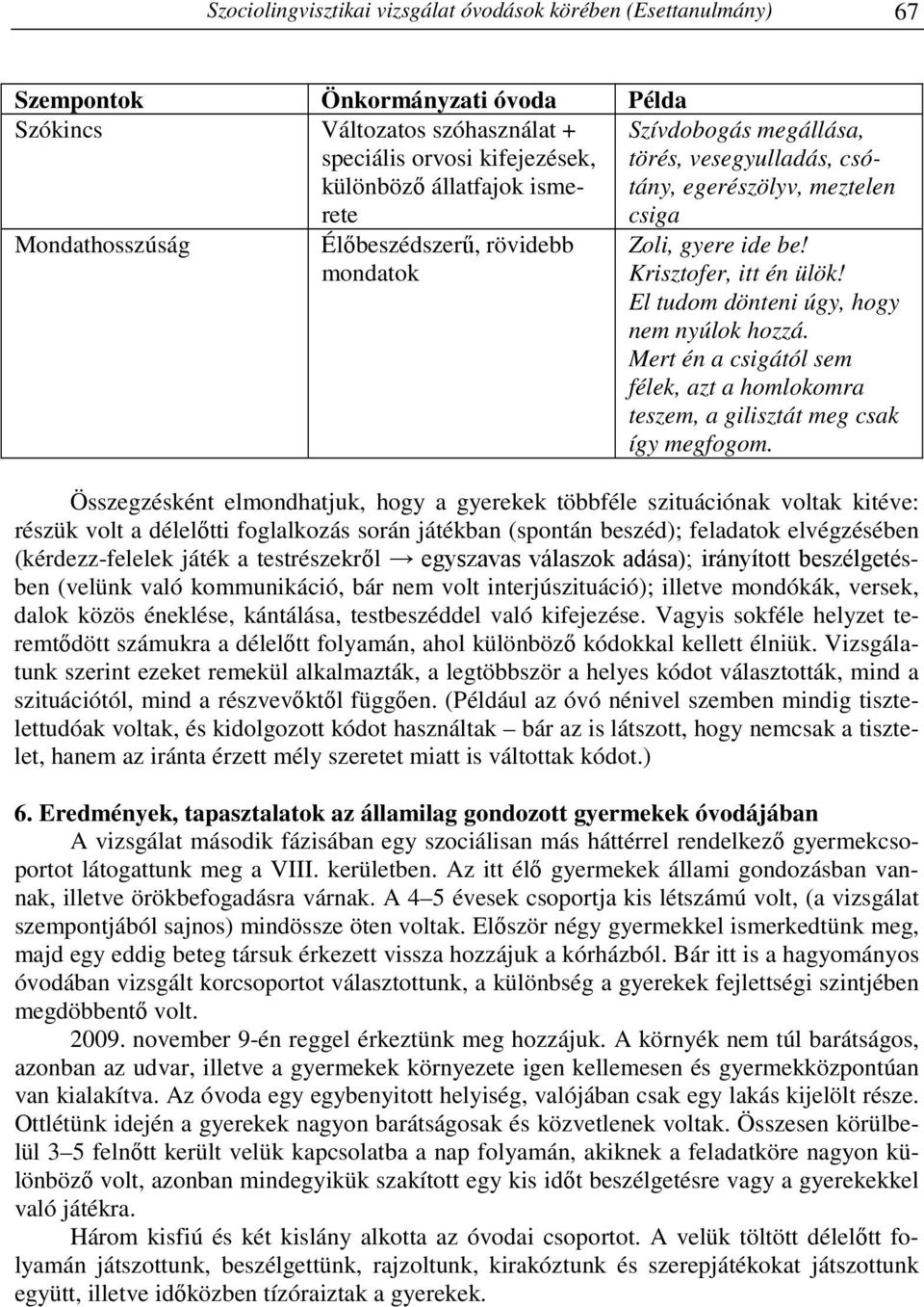 El tudom dönteni úgy, hogy nem nyúlok hozzá. Mert én a csigától sem félek, azt a homlokomra teszem, a gilisztát meg csak így megfogom.