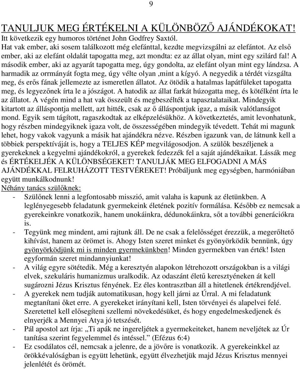 A második ember, aki az agyarát tapogatta meg, úgy gondolta, az elefánt olyan mint egy lándzsa. A harmadik az orrmányát fogta meg, úgy vélte olyan,mint a kígyó.