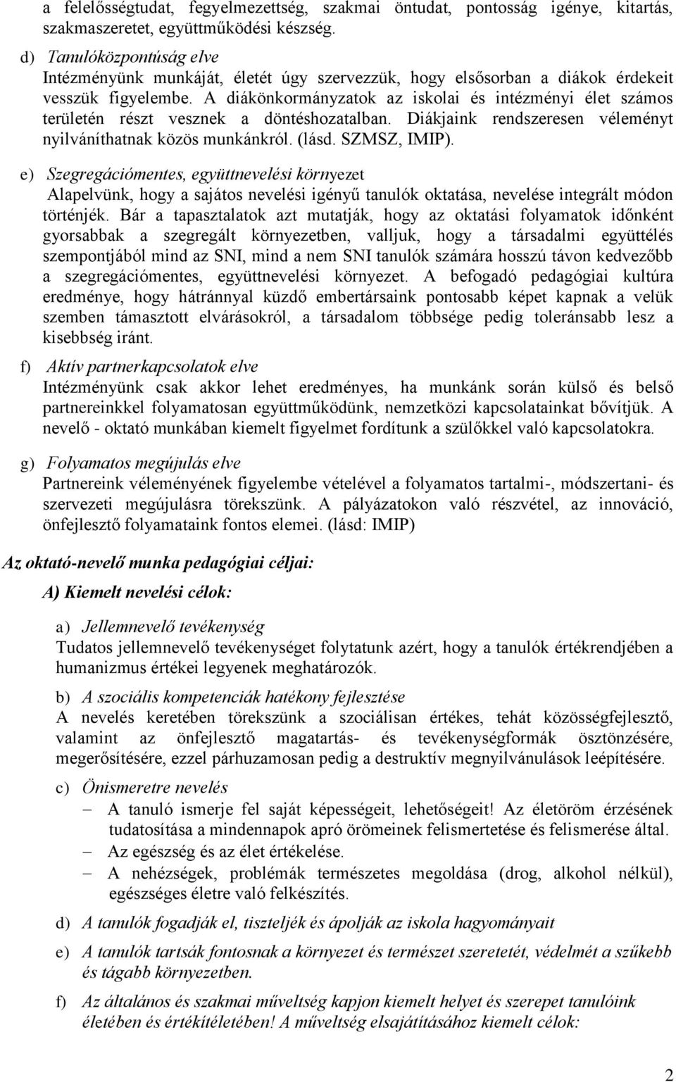 A diákönkormányzatok az iskolai és intézményi élet számos területén részt vesznek a döntéshozatalban. Diákjaink rendszeresen véleményt nyilváníthatnak közös munkánkról. (lásd. SZMSZ, IMIP).