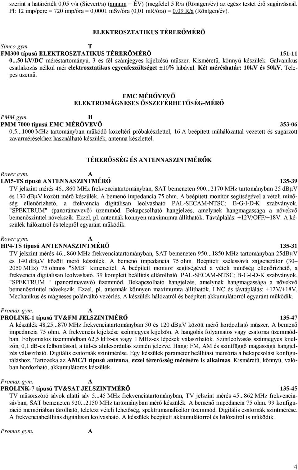 ..50 kv/dc méréstartományú, 3 és fél számjegyes kijelzésű műszer. Kisméretű, könnyű készülék. Galvanikus csatlakozás nélkül mér elektrosztatikus egyenfeszültséget ±10% hibával.