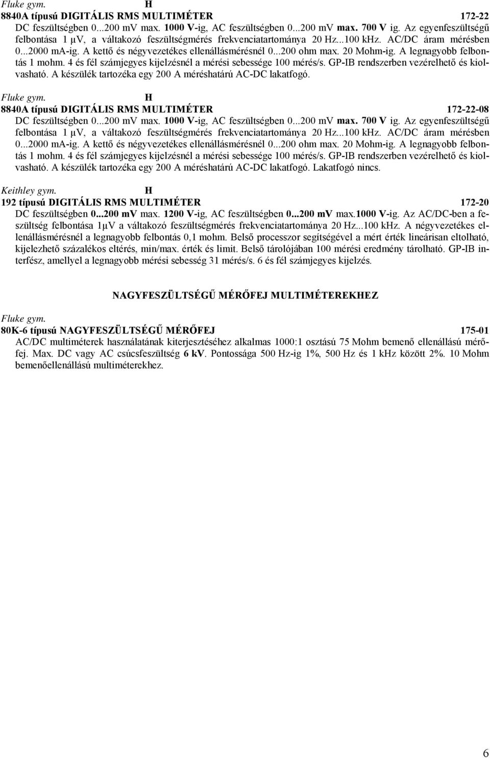 20 Mohm-ig. legnagyobb felbontás 1 mohm. 4 és fél számjegyes kijelzésnél a mérési sebessége 100 mérés/s. GP-IB rendszerben vezérelhető és kiolvasható.