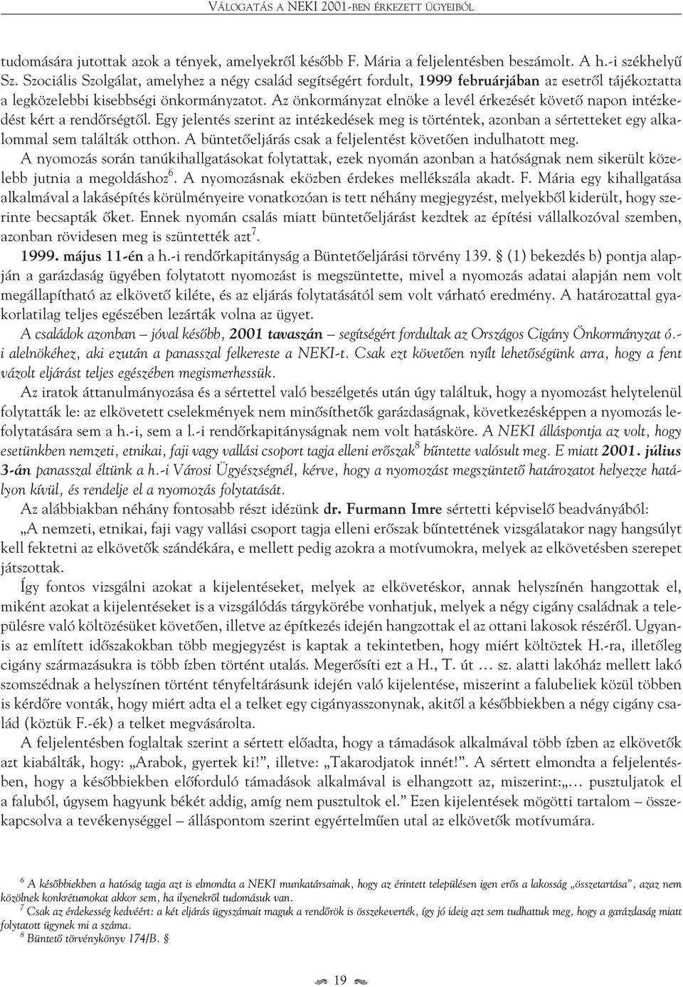 Az önkormányzat elnöke a levél érkezését követô napon intézkedést kért a rendôrségtôl. Egy jelentés szerint az intézkedések meg is történtek, azonban a sértetteket egy alkalommal sem találták otthon.