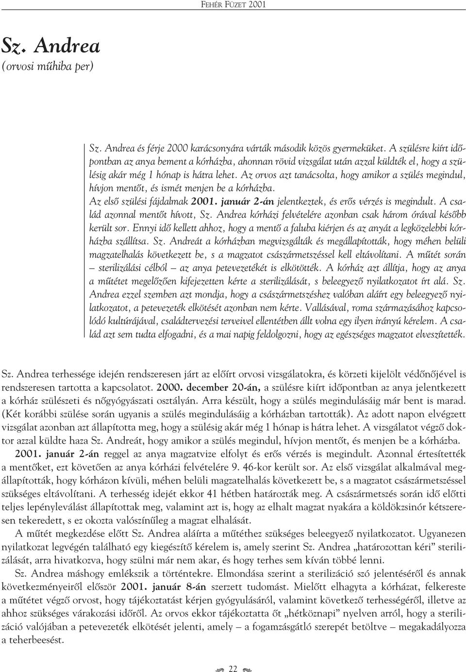 Az orvos azt tanácsolta, hogy amikor a szülés megindul, hívjon mentôt, és ismét menjen be a kórházba. Az elsô szülési fájdalmak 2001. január 2-án jelentkeztek, és erôs vérzés is megindult.