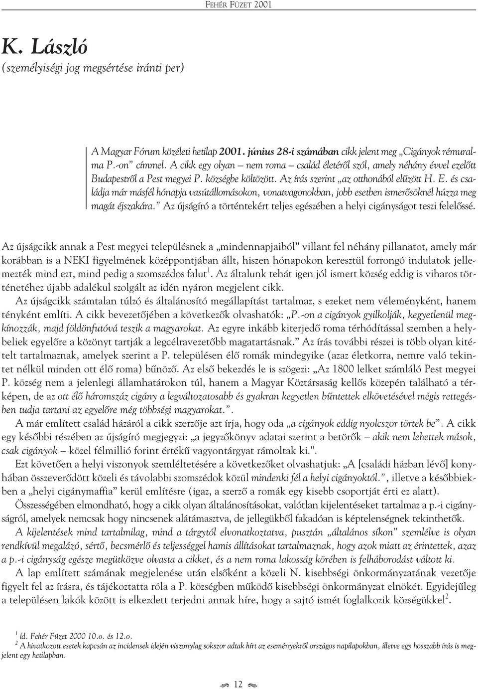 és családja már másfél hónapja vasútállomásokon, vonatvagonokban, jobb esetben ismerôsöknél húzza meg magát éjszakára. Az újságíró a történtekért teljes egészében a helyi cigányságot teszi felelôssé.