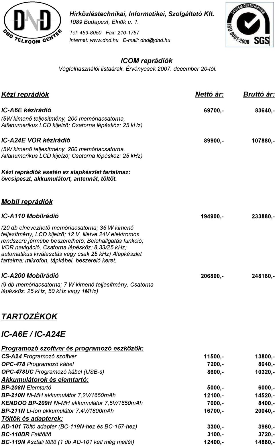 Kézi reprádiók Nettó ár: Bruttó ár: IC-A6E kézirádió (5W kimenő teljesítmény, 200 memóriacsatorna, Alfanumerikus LCD kijelző; Csatorna lépésköz: 25 khz) IC-A24E VOR kézirádió (5W kimenő teljesítmény,