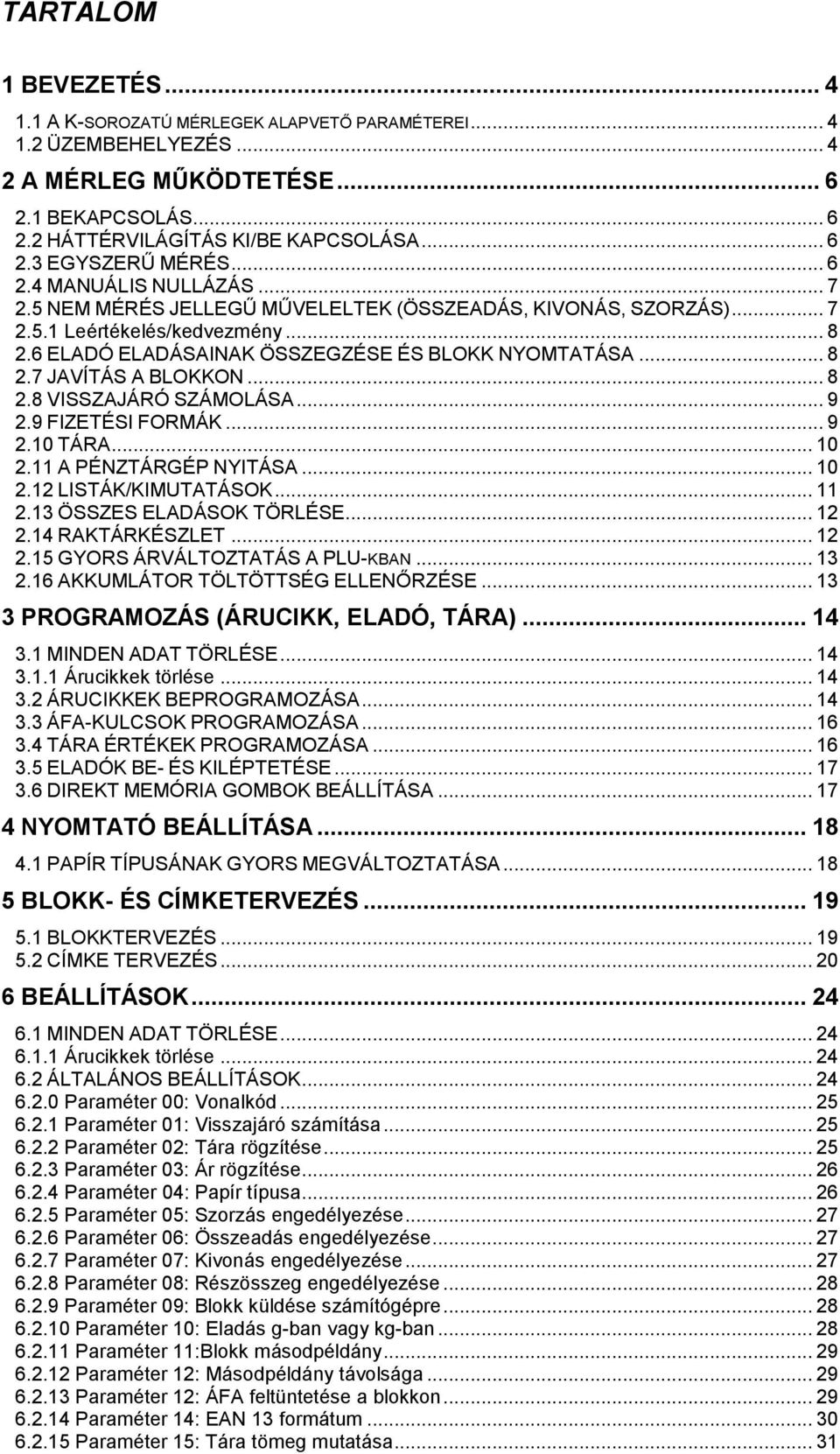 8 2.8 VISSZAJÁRÑ SZÁMOLÁSA. 9 2.9 FIZETÇSI FORMÁK.. 9 2.1 TÁRA 1 2.11 A PÇNZTÁRGÇP NYITÁSA. 1 2.12 LISTÁK/KIMUTATÁSOK 11 2.13 ÉSSZES ELADÁSOK TÉRLÇSE.. 12 2.14 RAKTÁRKÇSZLET.. 12 2.15 GYORS ÁRVÁLTOZTATÁS A PLU-KBAN.