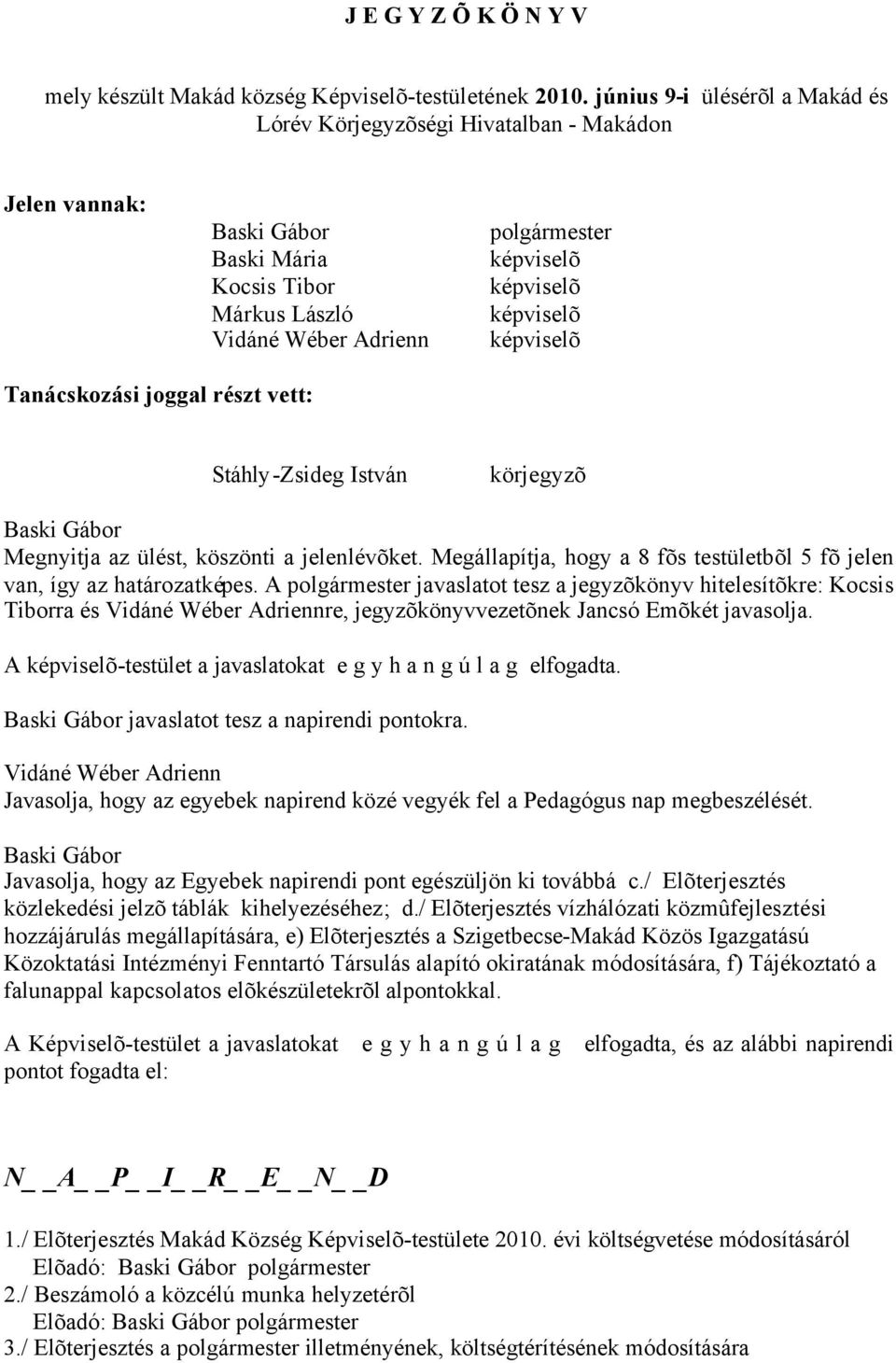 Tanácskozási joggal részt vett: körjegyzõ Megnyitja az ülést, köszönti a jelenlévõket. Megállapítja, hogy a 8 fõs testületbõl 5 fõ jelen van, így az határozatképes.