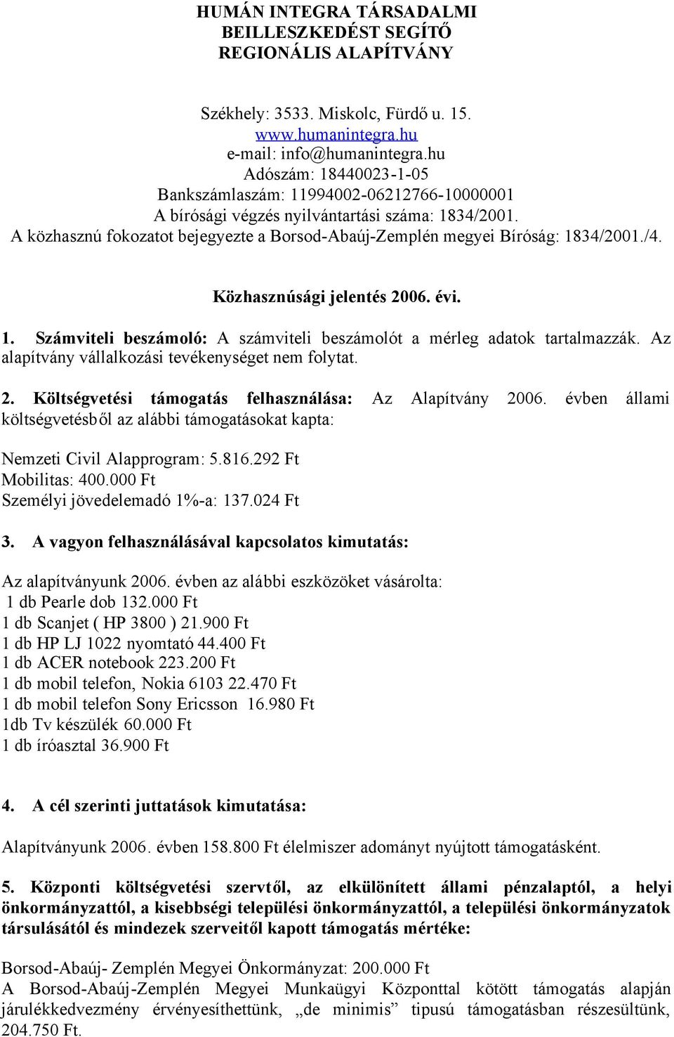 A közhasznú fokozatot bejegyezte a Borsod-Abaúj-Zemplén megyei Bíróság: 1834/2001./4. Közhasznúsági jelentés 2006. évi. 1. Számviteli beszámoló: A számviteli beszámolót a mérleg adatok tartalmazzák.