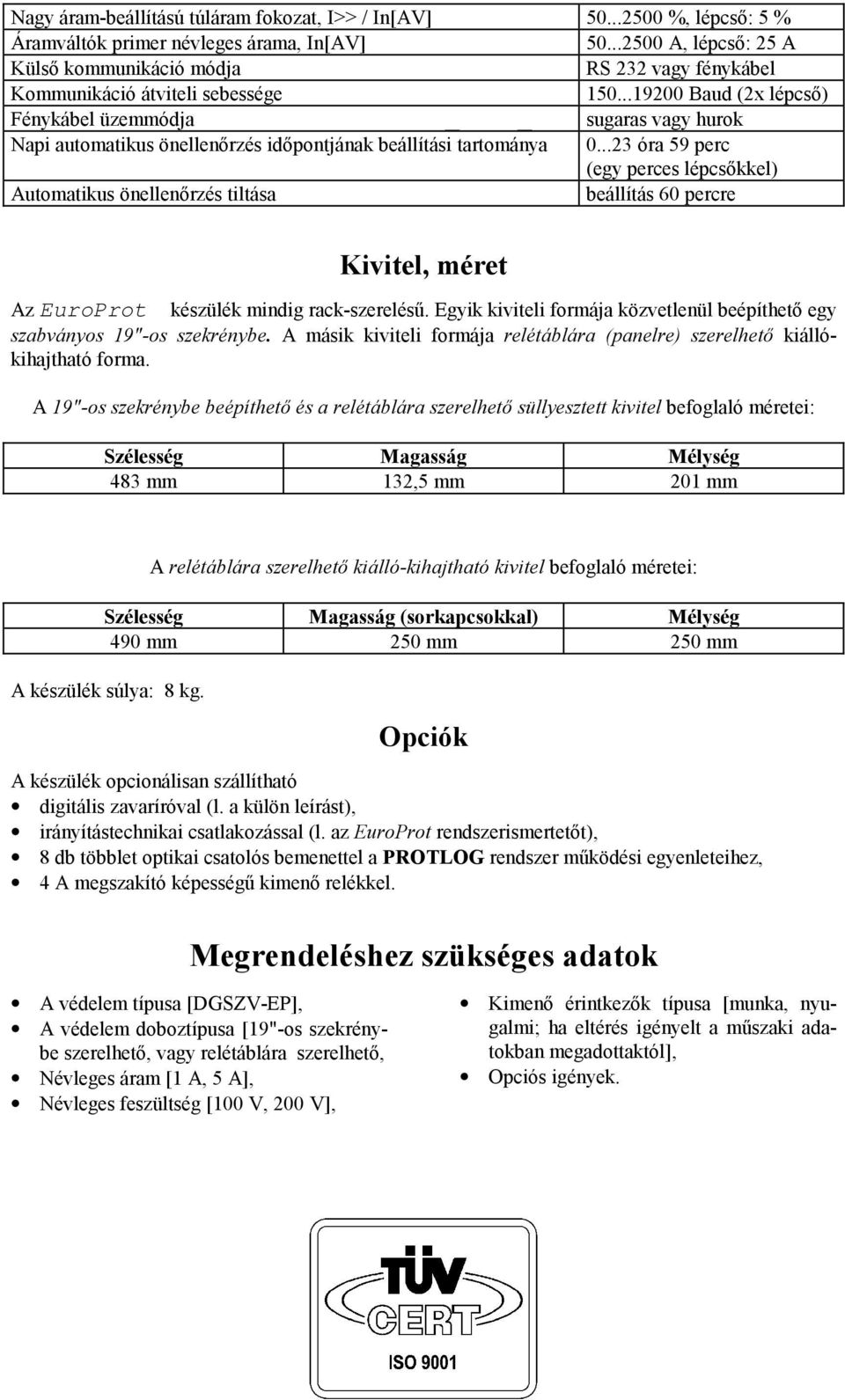 ..19200 Baud (2x lépcső) Fénykábel üzemmódja sugaras vagy hurok Napi automatikus önellenőrzés időpontjának beállítási tartománya 0.