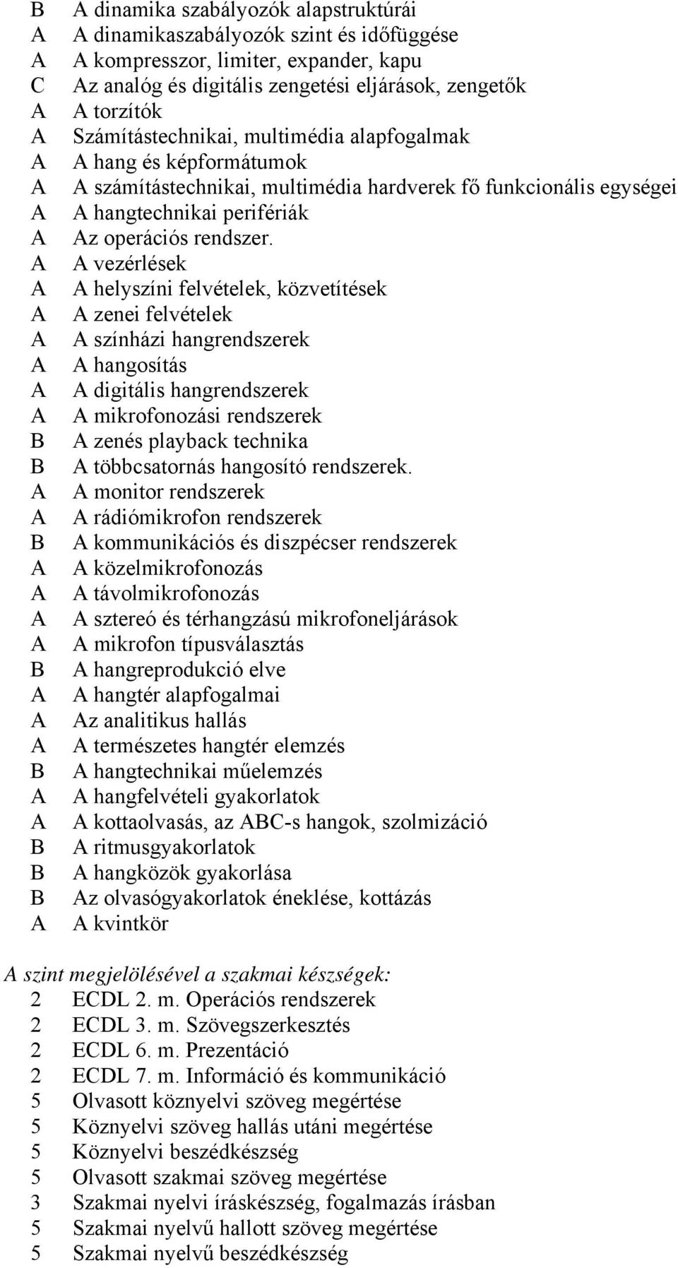 vezérlések helyszíni felvételek, közvetítések zenei felvételek színházi hangrendszerek hangosítás digitális hangrendszerek mikrofonozási rendszerek zenés playback technika többcsatornás hangosító