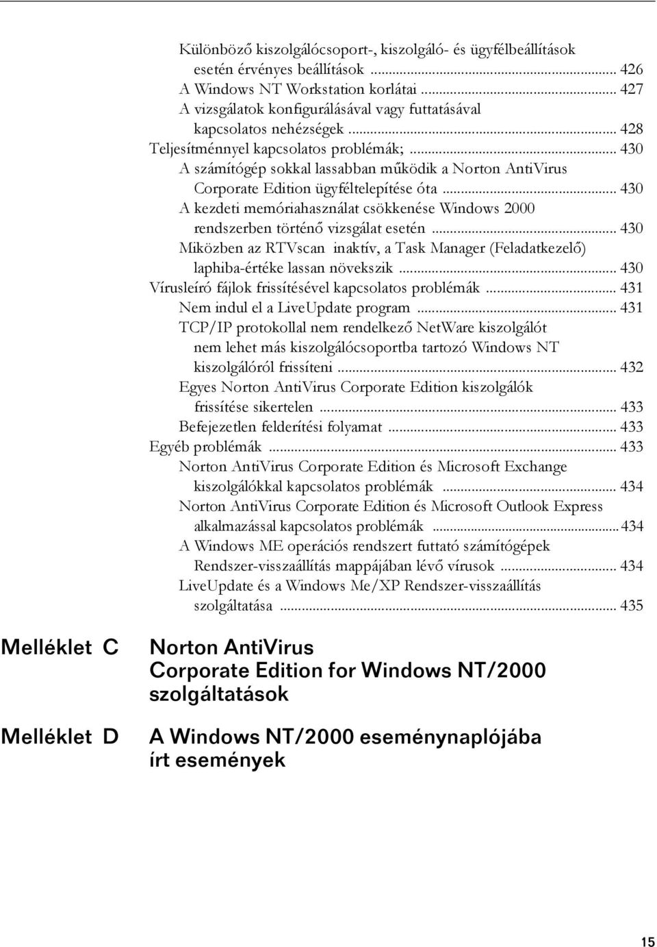 .. 430 A számítógép sokkal lassabban működik a Norton AntiVirus Corporate Edition ügyféltelepítése óta... 430 A kezdeti memóriahasználat csökkenése Windows 2000 rendszerben történő vizsgálat esetén.