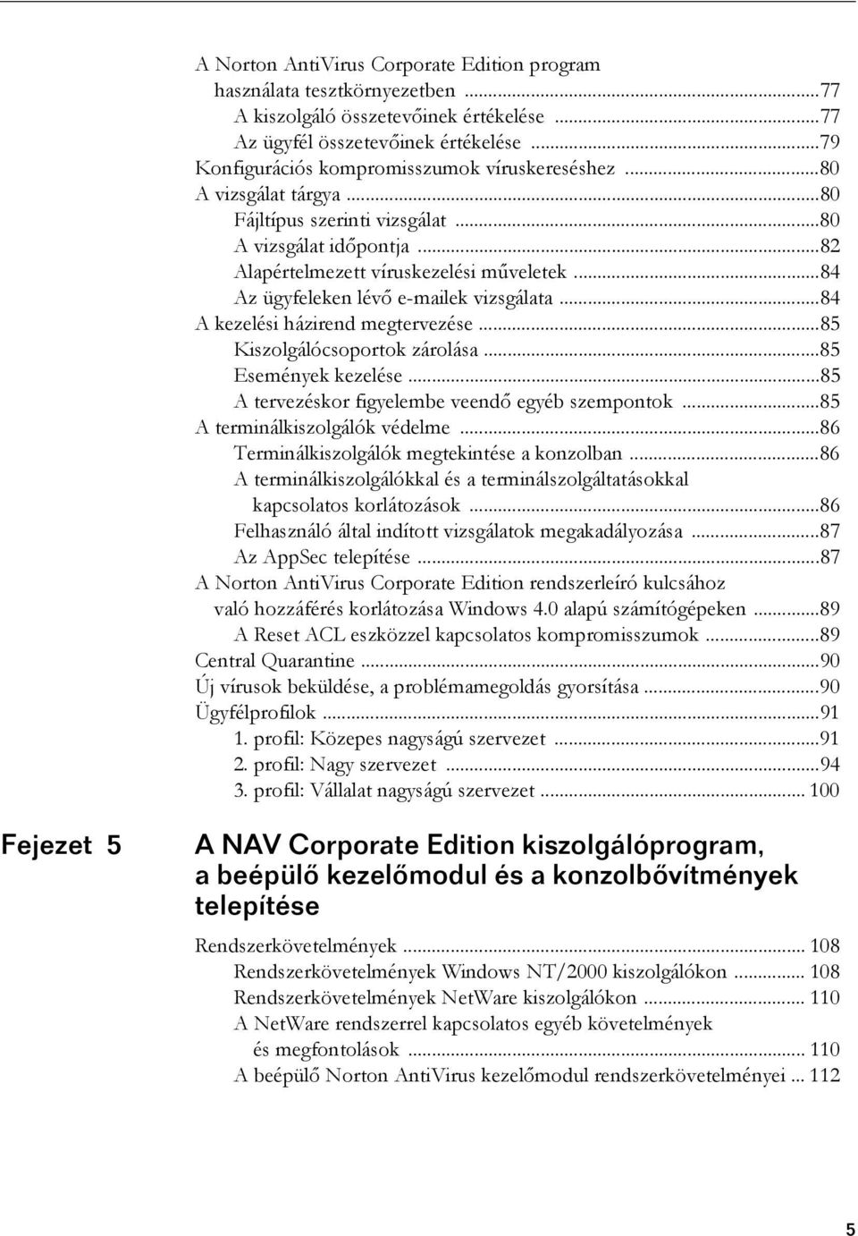 ..84 Az ügyfeleken lévő e-mailek vizsgálata...84 A kezelési házirend megtervezése...85 Kiszolgálócsoportok zárolása...85 Események kezelése...85 A tervezéskor figyelembe veendő egyéb szempontok.