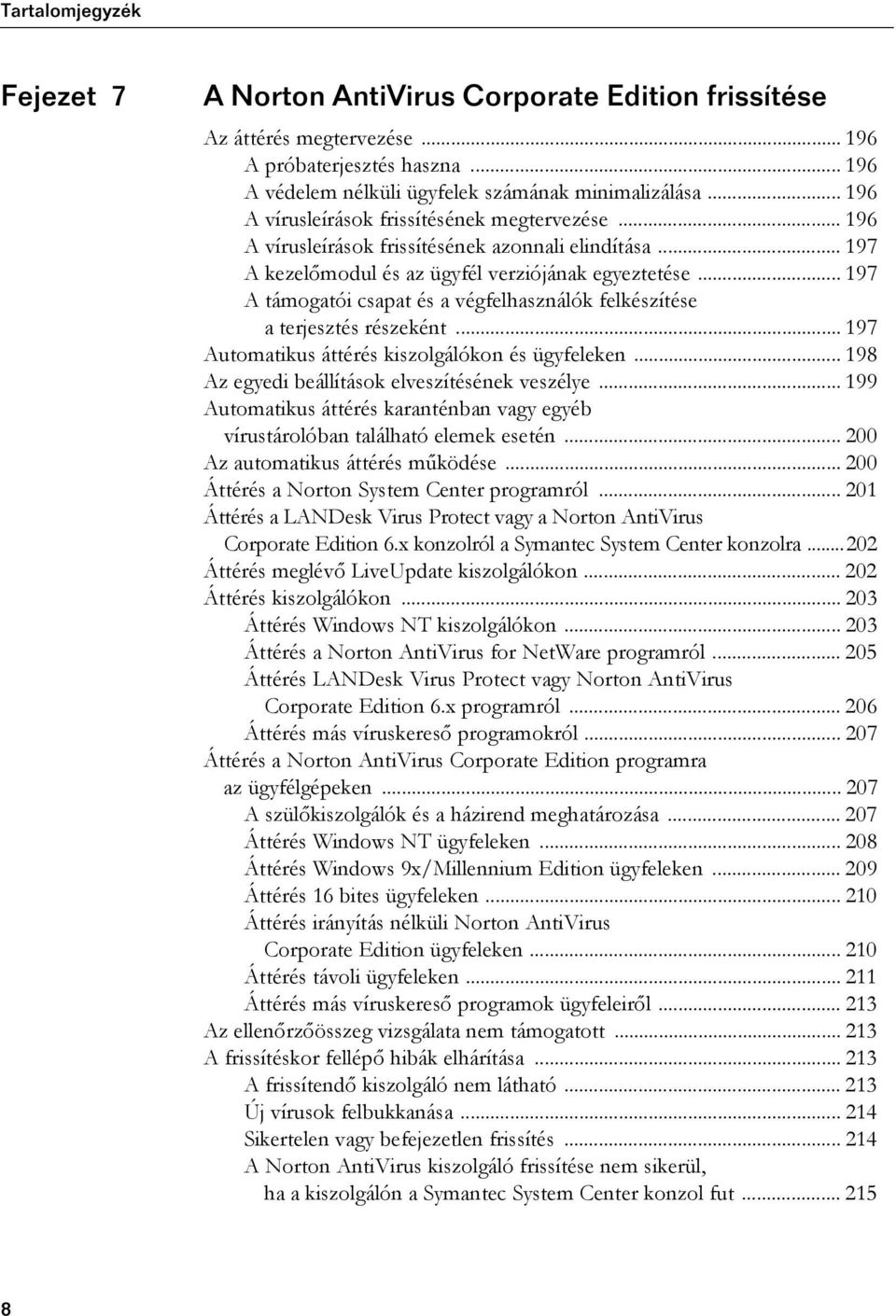 .. 197 Automatikus áttérés kiszolgálókon és ügyfeleken... 198 Az egyedi beállítások elveszítésének veszélye... 199 Automatikus áttérés karanténban vagy egyéb vírustárolóban található elemek esetén.