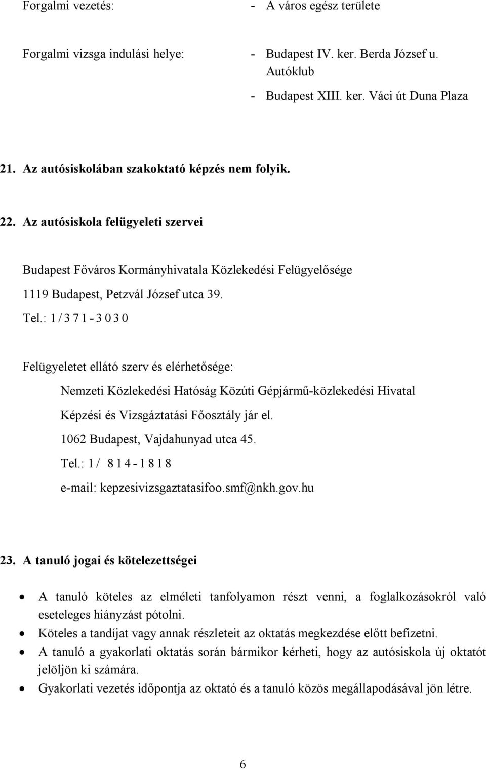 : 1 / 3 7 1-3 0 3 0 Felügyeletet ellátó szerv és elérhetősége: Nemzeti Közlekedési Hatóság Közúti Gépjármű-közlekedési Hivatal Képzési és Vizsgáztatási Főosztály jár el.