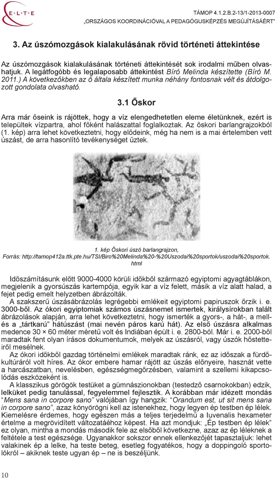 1 Őskor Arra már őseink is rájöttek, hogy a víz elengedhetetlen eleme életünknek, ezért is települtek vízpartra, ahol főként halászattal foglalkoztak. Az őskori barlangrajzokból (1.