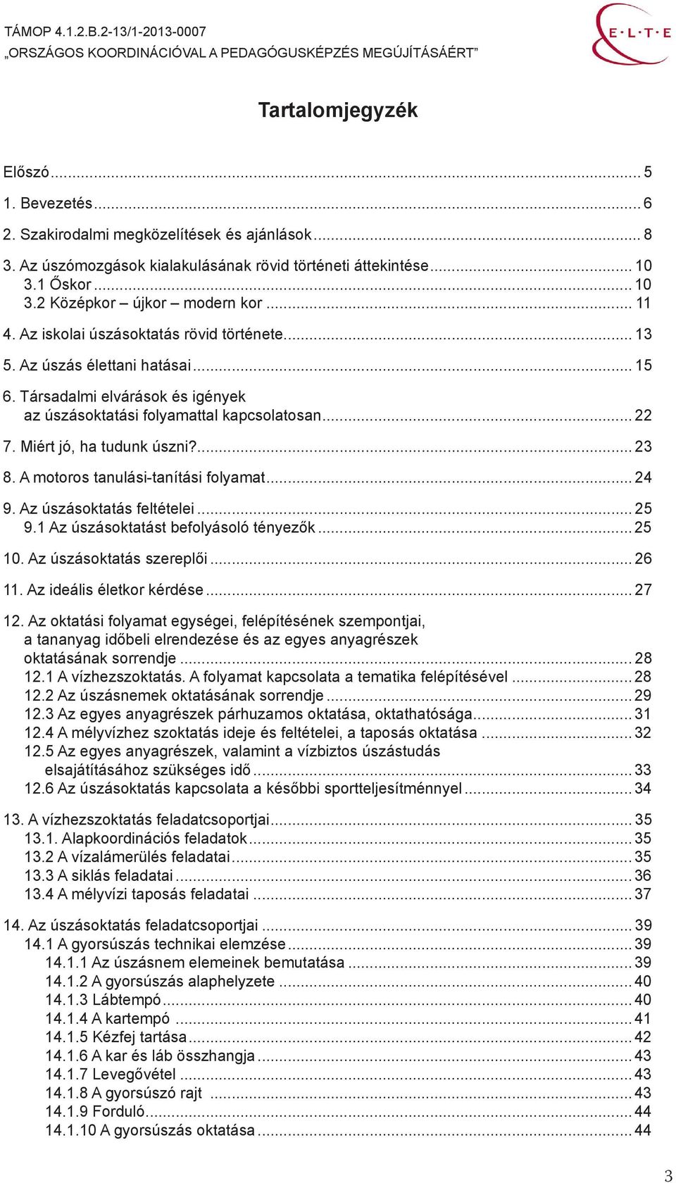 Miért jó, ha tudunk úszni?... 23 8. A motoros tanulási-tanítási folyamat... 24 9. Az úszásoktatás feltételei... 25 9.1 Az úszásoktatást befolyásoló tényezők... 25 10. Az úszásoktatás szereplői... 26 11.