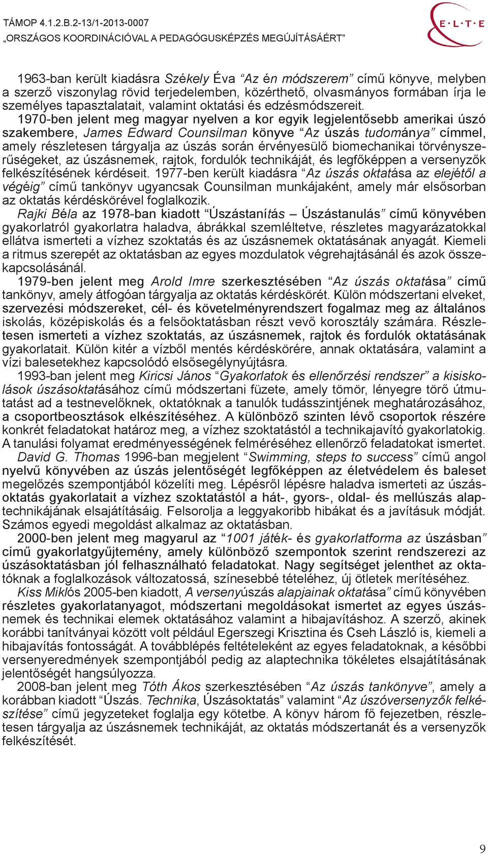 1970-ben jelent meg magyar nyelven a kor egyik legjelentősebb amerikai úszó szakembere, James Edward Counsilman könyve Az úszás tudománya címmel, amely részletesen tárgyalja az úszás során