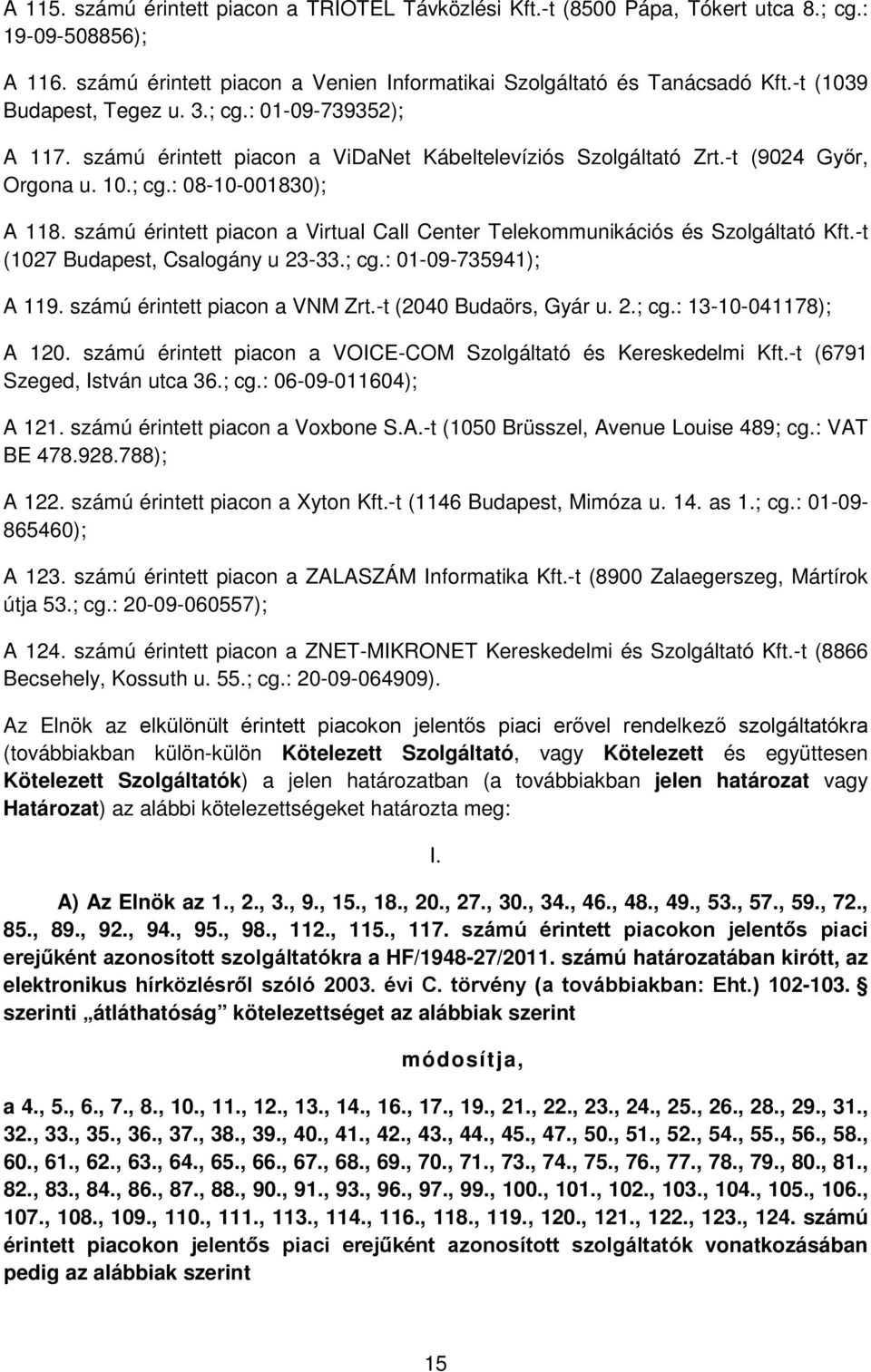 számú érintett piacon a Virtual Call Center Telekommunikációs és Szolgáltató Kft.-t (1027 Budapest, Csalogány u 23-33.; cg.: 01-09-735941); A 119. számú érintett piacon a VNM Zrt.