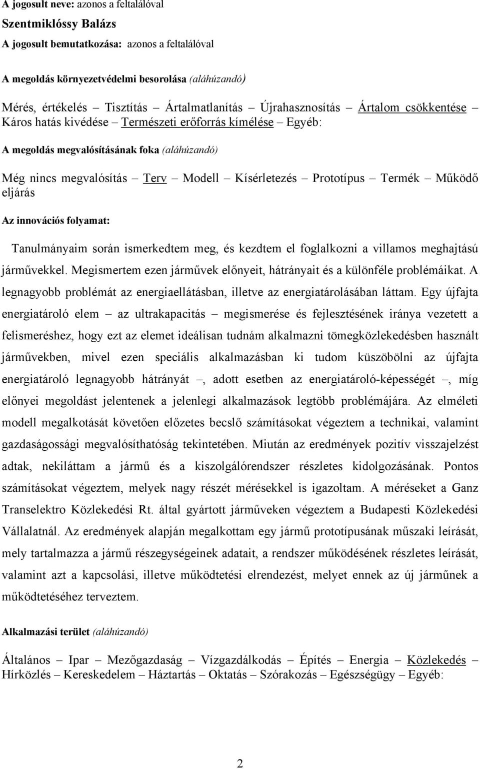 Kísérletezés Prototípus Termék Működő eljárás Az innovációs folyamat: Tanulmányaim során ismerkedtem meg, és kezdtem el foglalkozni a villamos meghajtású járművekkel.