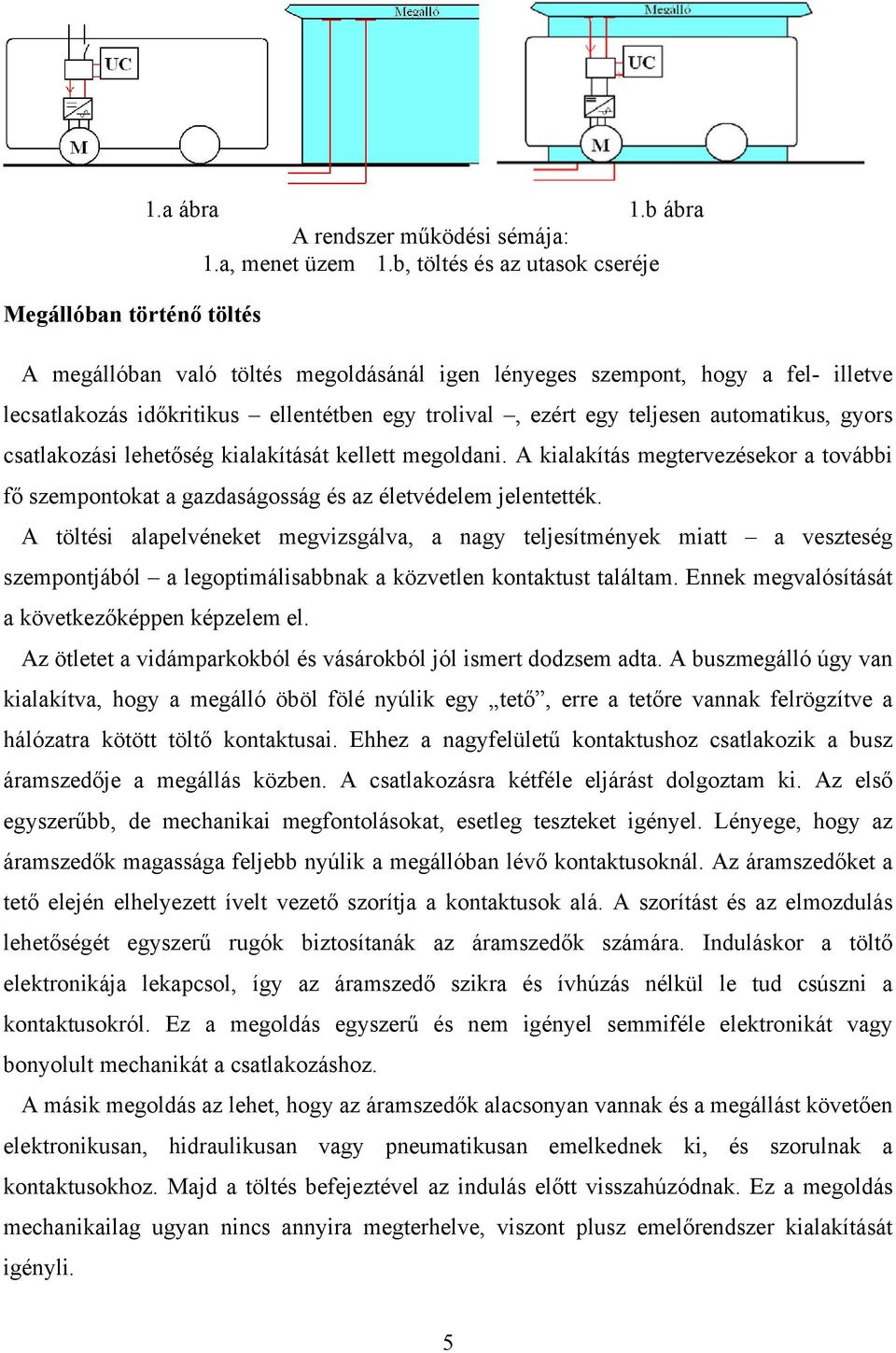 gyors csatlakozási lehetőség kialakítását kellett megoldani. A kialakítás megtervezésekor a további fő szempontokat a gazdaságosság és az életvédelem jelentették.