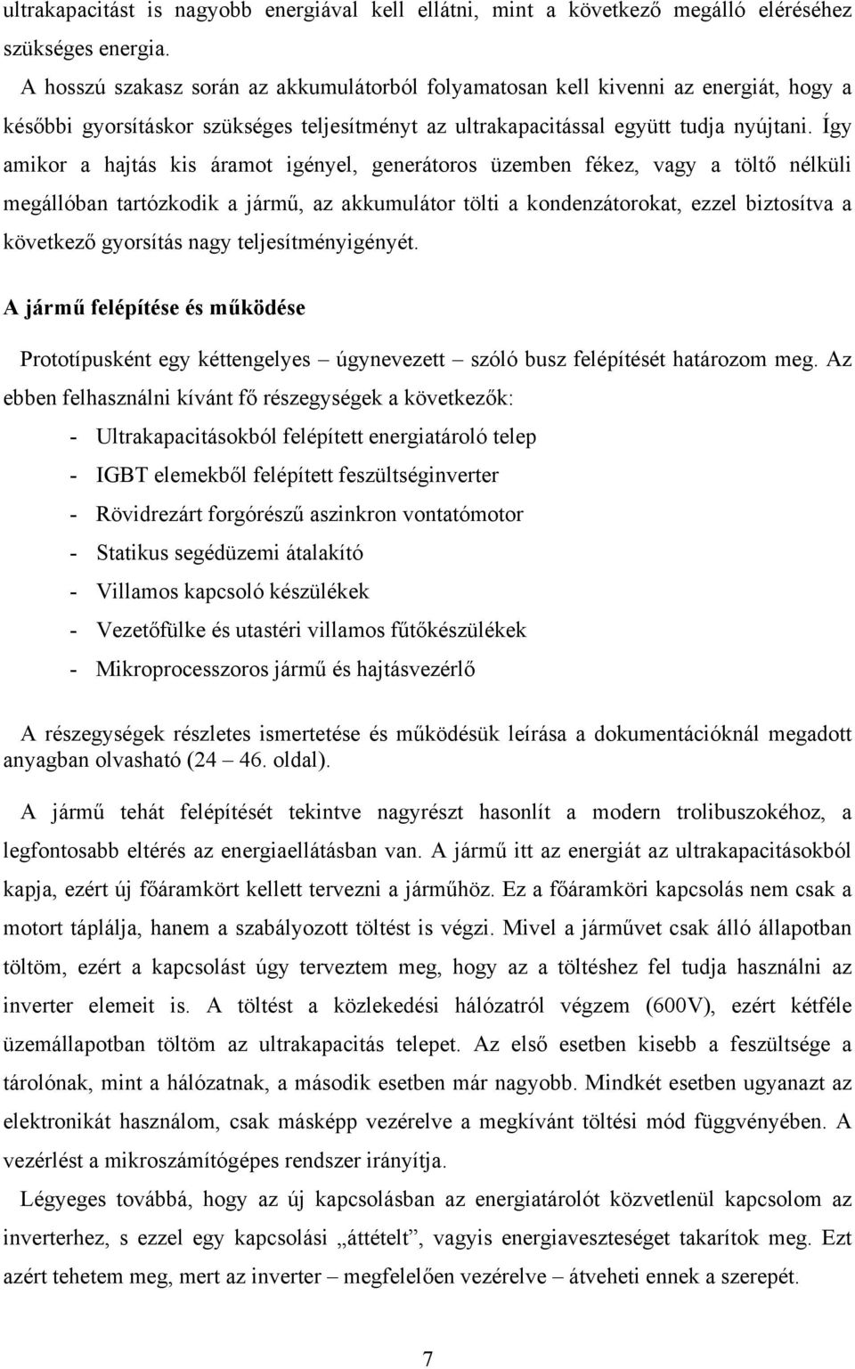 Így amikor a hajtás kis áramot igényel, generátoros üzemben fékez, vagy a töltő nélküli megállóban tartózkodik a jármű, az akkumulátor tölti a kondenzátorokat, ezzel biztosítva a következő gyorsítás