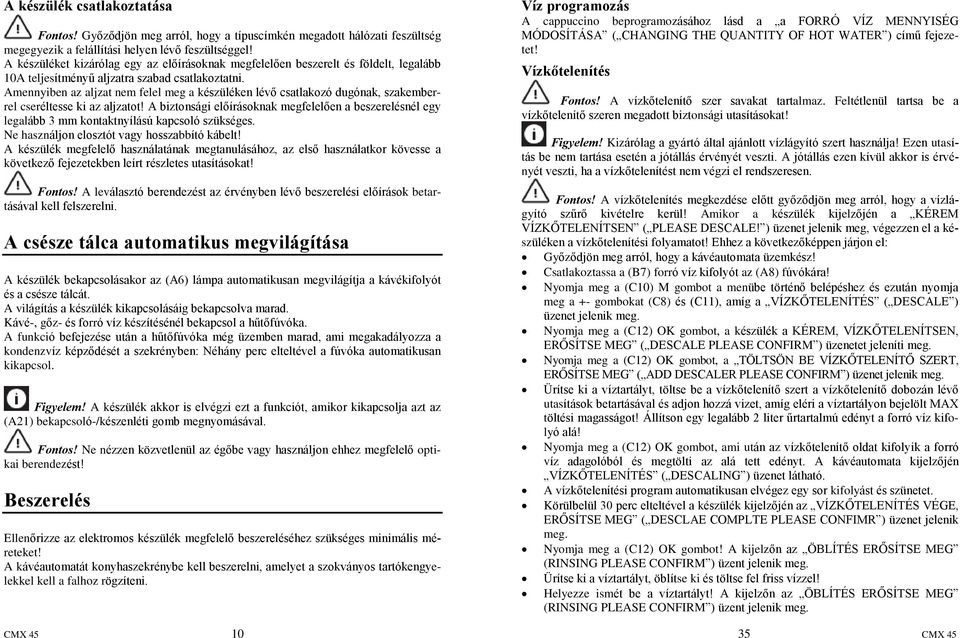 Amennyiben az aljzat nem felel meg a készüléken lévõ csatlakozó dugónak, szakemberrel cseréltesse ki az aljzatot!