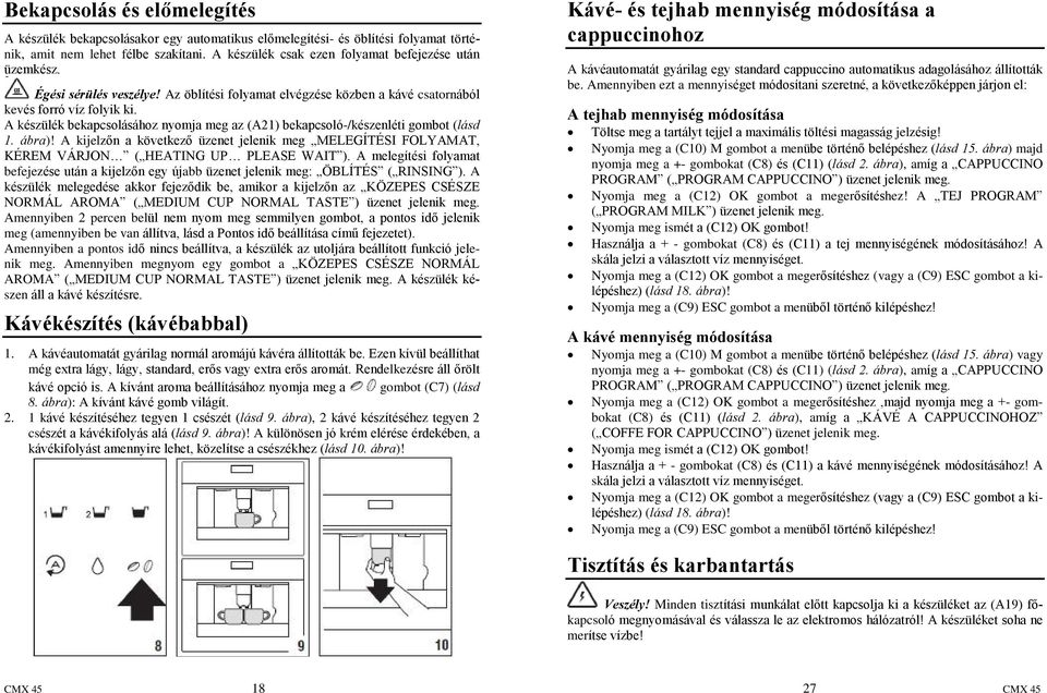 A készülék bekapcsolásához nyomja meg az (A21) bekapcsoló-/készenléti gombot (lásd 1. ábra)! A kijelzõn a következõ üzenet jelenik meg MELEGÍTÉSI FOLYAMAT, KÉREM VÁRJON ( HEATING UP PLEASE WAIT ).