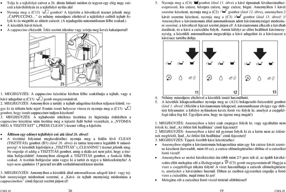 ) A készülék kávét készít. A cappuccino elkészült: Ízlés szerint édesítse vagy szórja meg kevés kakaóporral! 3. Nyomja meg a (C4) gombot (lásd 11.