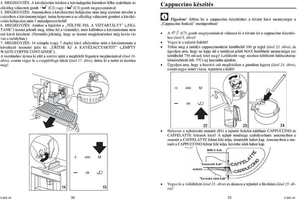 belül! 6. MEGJEGYZÉS: Amikor a kijelzõn a TÖLTSE FEL A VÍZTARTÁLYT ( FILL TANK ) üzenet jelenik meg, töltse fel a víztartályt, mert különben a kávéautomata nem tud kávét készíteni.