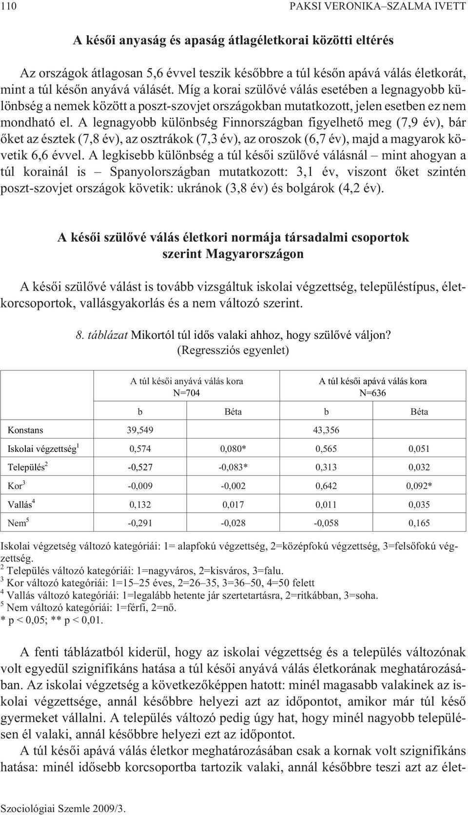 A legnagyobb különbség Finnországban figyelhetõ meg (7,9 év), bár õket az észtek (7,8 év), az osztrákok (7,3 év), az oroszok (6,7 év), majd a magyarok követik 6,6 évvel.