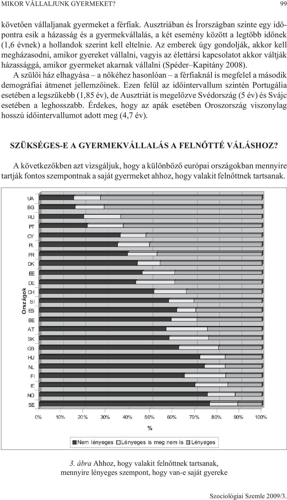 Az emberek úgy gondolják, akkor kell megházasodni, amikor gyereket vállalni, vagyis az élettársi kapcsolatot akkor váltják házassággá, amikor gyermeket akarnak vállalni (Spéder Kapitány 2008).