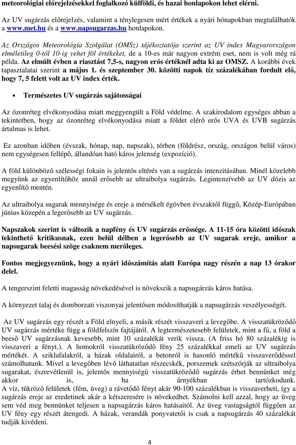 Az Országos Meteorológia Szolgálat (OMSz) tájékoztatója szerint az UV index Magyarországon elméletileg 0-tól 10-ig vehet föl értékeket, de a 10-es már nagyon extrém eset, nem is volt még rá példa.