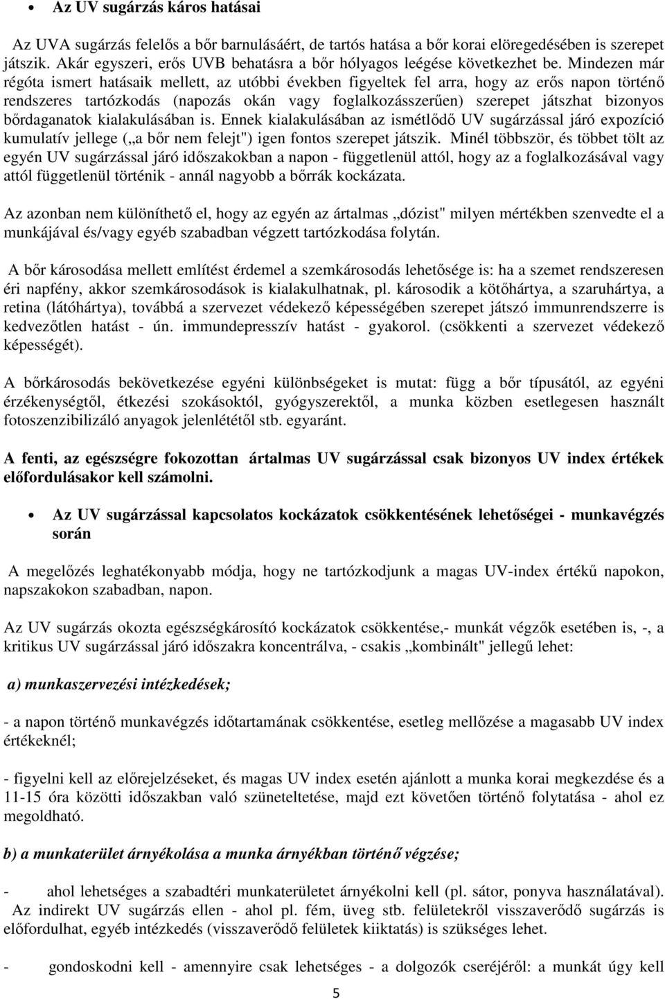 Mindezen már régóta ismert hatásaik mellett, az utóbbi években figyeltek fel arra, hogy az erıs napon történı rendszeres tartózkodás (napozás okán vagy foglalkozásszerően) szerepet játszhat bizonyos