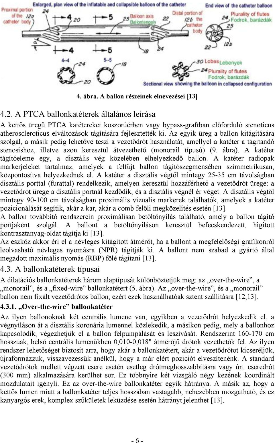 Az egyik üreg a ballon kitágítására szolgál, a másik pedig lehetővé teszi a vezetődrót használatát, amellyel a katéter a tágítandó stenosishoz, illetve azon keresztül átvezethető (monorail típusú) (9.