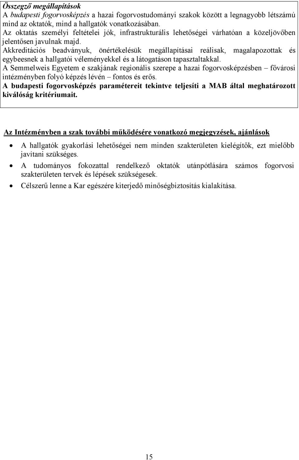 Akkreditációs beadványuk, önértékelésük megállapításai reálisak, magalapozottak és egybeesnek a hallgatói véleményekkel és a látogatáson tapasztaltakkal.