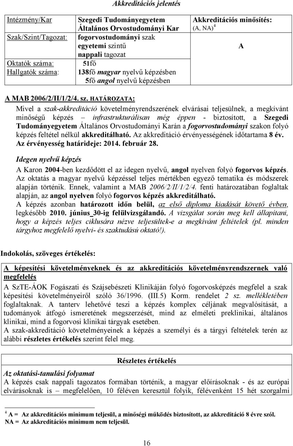 HATÁROZATA: Mivel a szak-akkreditáció követelményrendszerének elvárásai teljesülnek, a megkívánt minıségő képzés infrastrukturálisan még éppen - biztosított, a Szegedi Tudományegyetem Általános