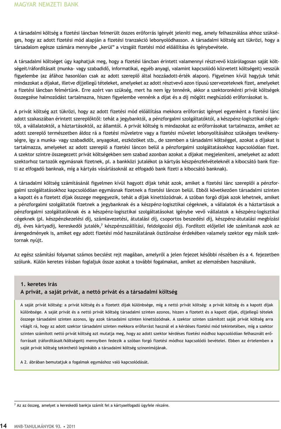 A társadalmi költséget úgy kaphatjuk meg, hogy a fizetési láncban érintett valamennyi résztvevő kizárólagosan saját költségeit/ráfordításait (munka- vagy szabadidő, informatikai, egyéb anyagi,